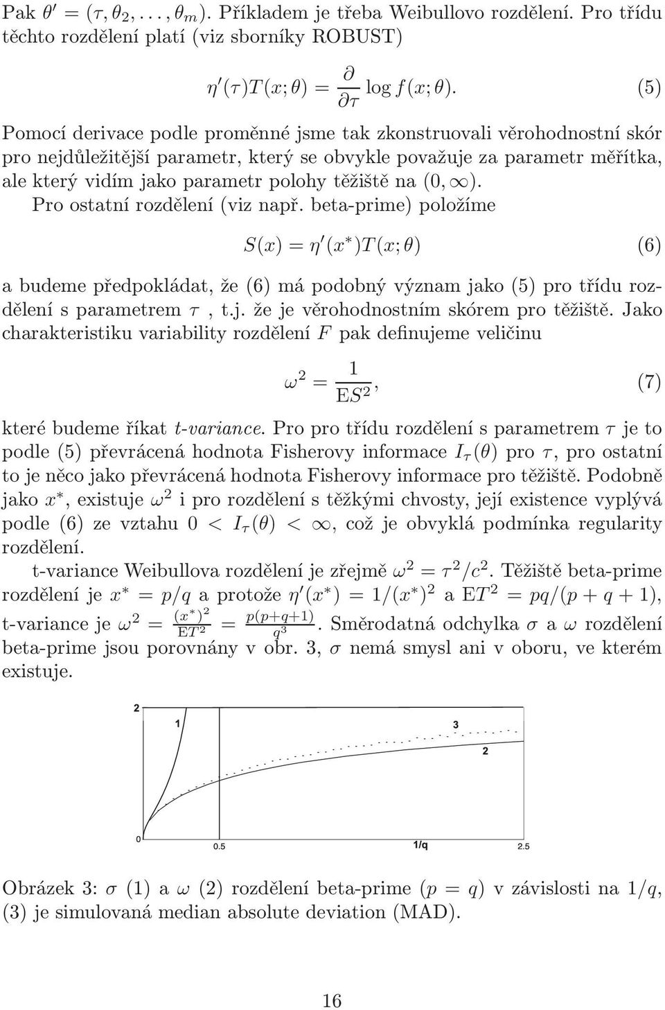 na (0, ). Pro ostatní rozdělení(viz např. beta-prime) položíme S(x) = η (x )T(x; θ) (6) abudemepředpokládat,že(6)mápodobnývýznamjako(5)protřídurozdělení s parametrem τ, t.j. že je věrohodnostním skórem pro těžiště.