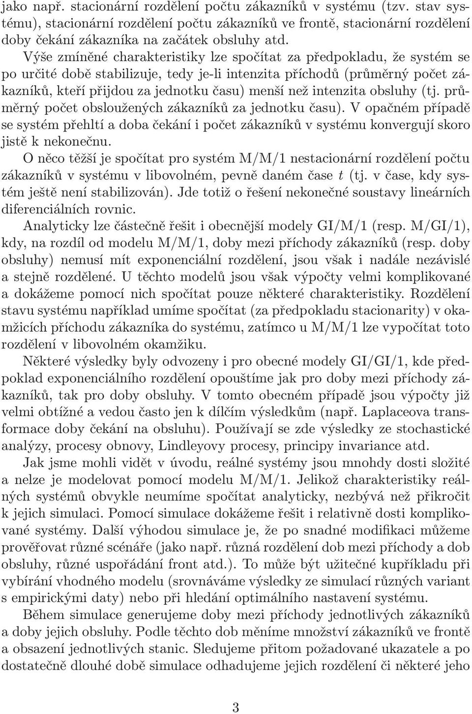 intenzita obsluhy(tj. průměrný počet obsloužených zákazníků za jednotku času). V opačném případě se systém přehltí a doba čekání i počet zákazníků v systému konvergují skoro jistě k nekonečnu.