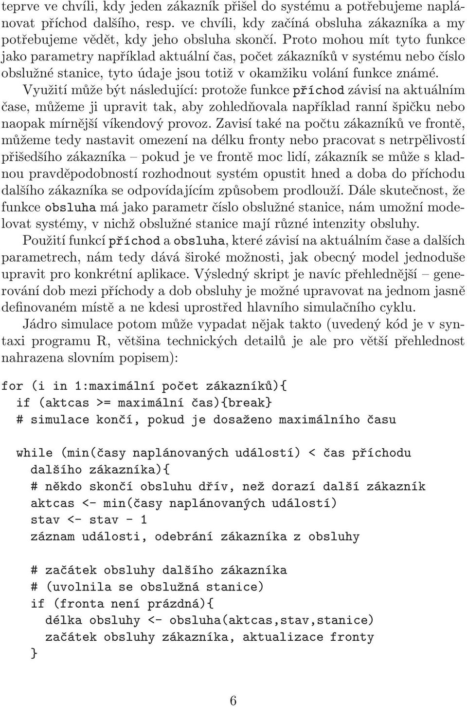 Využití může být následující: protože funkce příchod závisí na aktuálním čase, můžeme ji upravit tak, aby zohledňovala například ranní špičku nebo naopak mírnější víkendový provoz.