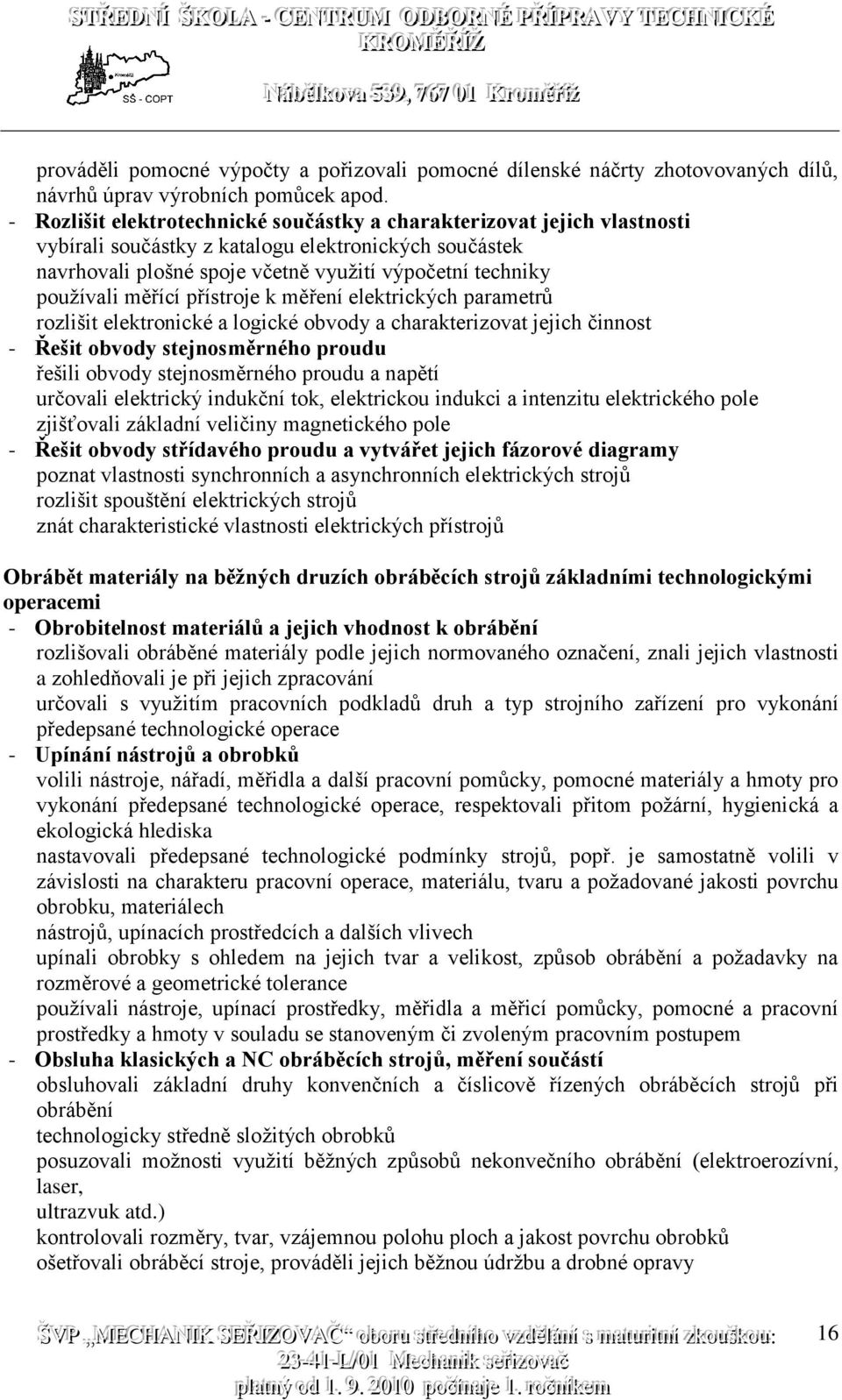 měřící přístroje k měření elektrických parametrů rozlišit elektronické a logické obvody a charakterizovat jejich činnost - Řešit obvody stejnosměrného proudu řešili obvody stejnosměrného proudu a