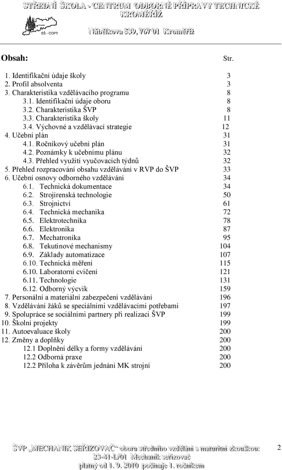 Přehled rozpracování obsahu vzdělávání v RVP do ŠVP 33 6. Učební osnovy odborného vzdělávání 34 6.1. Technická dokumentace 34 6.2. Strojírenská technologie 50 6.3. Strojnictví 61 6.4. Technická mechanika 72 6.