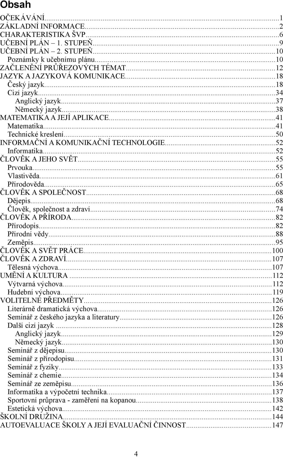 ..50 INFORMAČNÍ A KOMUNIKAČNÍ TECHNOLOGIE...52 Informatika...52 ČLOVĚK A JEHO SVĚT...55 Prvouka...55 Vlastivěda...61 Přírodověda...65 ČLOVĚK A SPOLEČNOST...68 Dějepis...68 Člověk, společnost a zdraví.