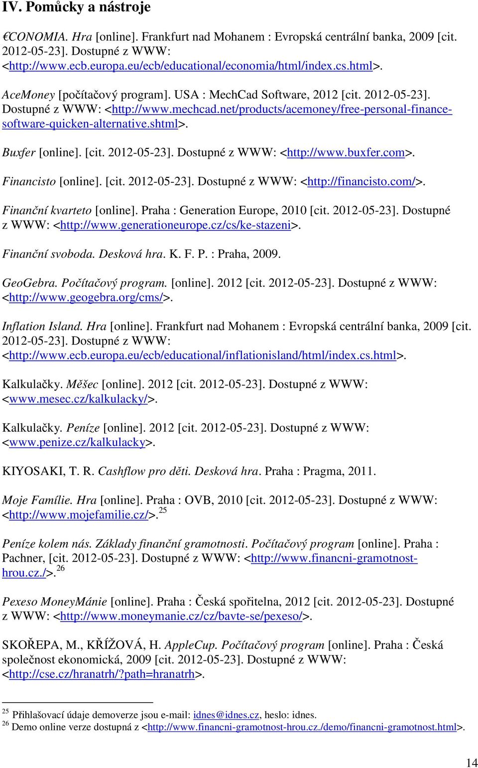 shtml>. Buxfer [online]. [cit. 2012-05-23]. Dostupné z WWW: <http://www.buxfer.com>. Financisto [online]. [cit. 2012-05-23]. Dostupné z WWW: <http://financisto.com/>. Finanční kvarteto [online].