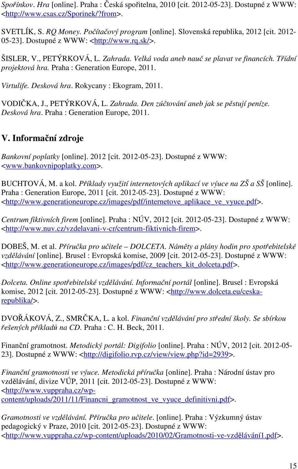 Praha : Generation Europe, 2011. Virtulife. Desková hra. Rokycany : Ekogram, 2011. VODIČKA, J., PETÝRKOVÁ, L. Zahrada. Den zúčtování aneb jak se pěstují peníze. Desková hra. Praha : Generation Europe, 2011.