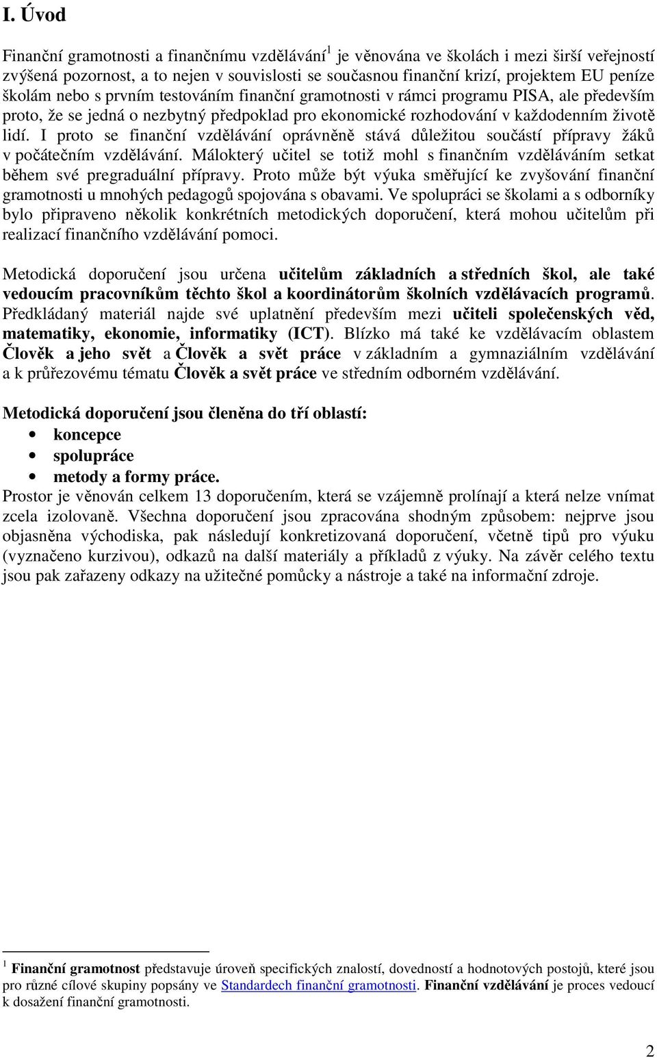 I proto se finanční vzdělávání oprávněně stává důležitou součástí přípravy žáků v počátečním vzdělávání. Málokterý učitel se totiž mohl s finančním vzděláváním setkat během své pregraduální přípravy.