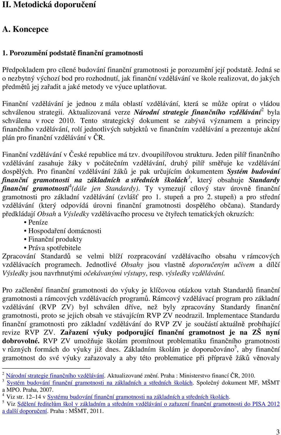 Finanční vzdělávání je jednou z mála oblastí vzdělávání, která se může opírat o vládou schválenou strategii. Aktualizovaná verze Národní strategie finančního vzdělávání 2 byla schválena v roce 2010.