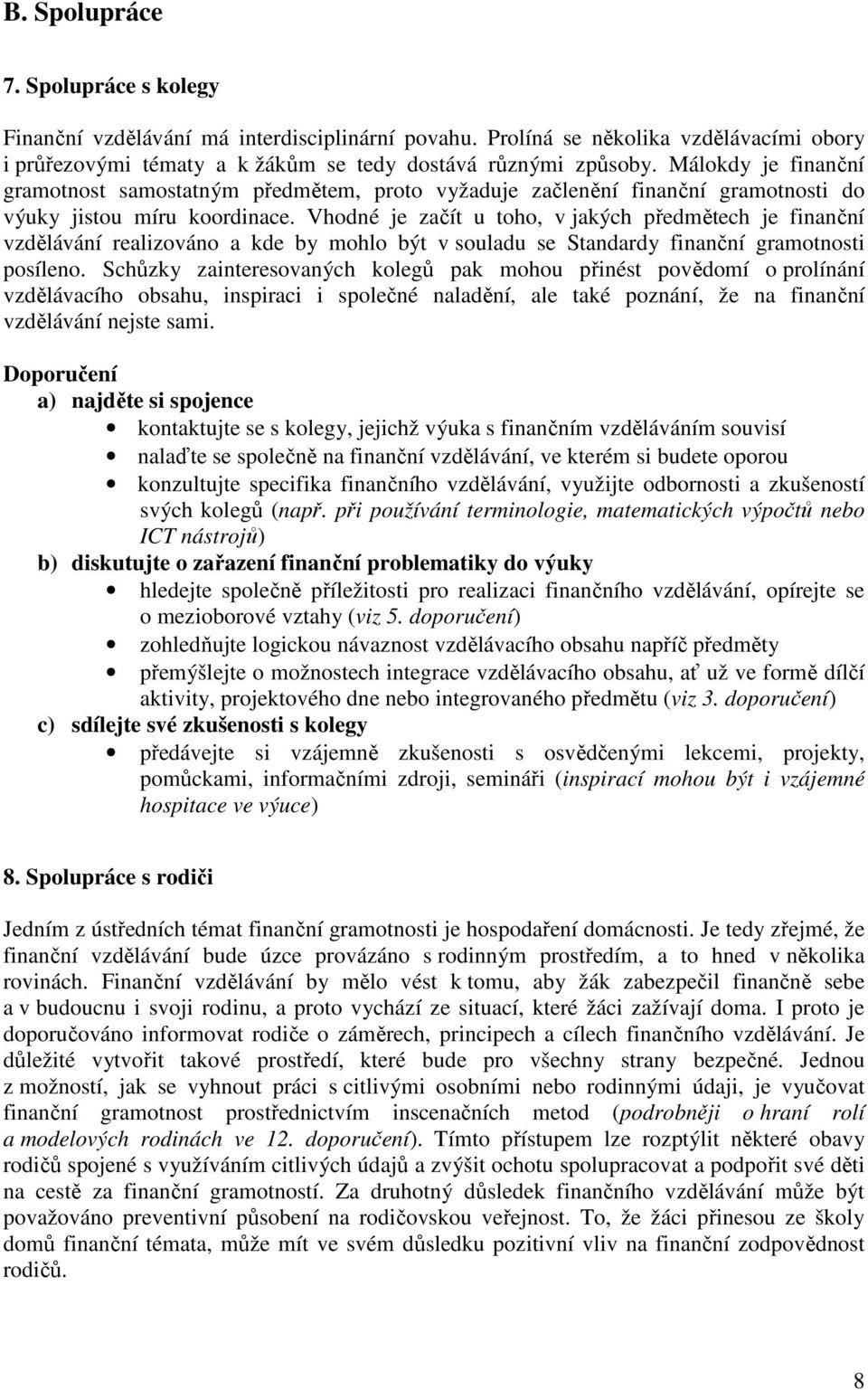 Vhodné je začít u toho, v jakých předmětech je finanční vzdělávání realizováno a kde by mohlo být v souladu se Standardy finanční gramotnosti posíleno.