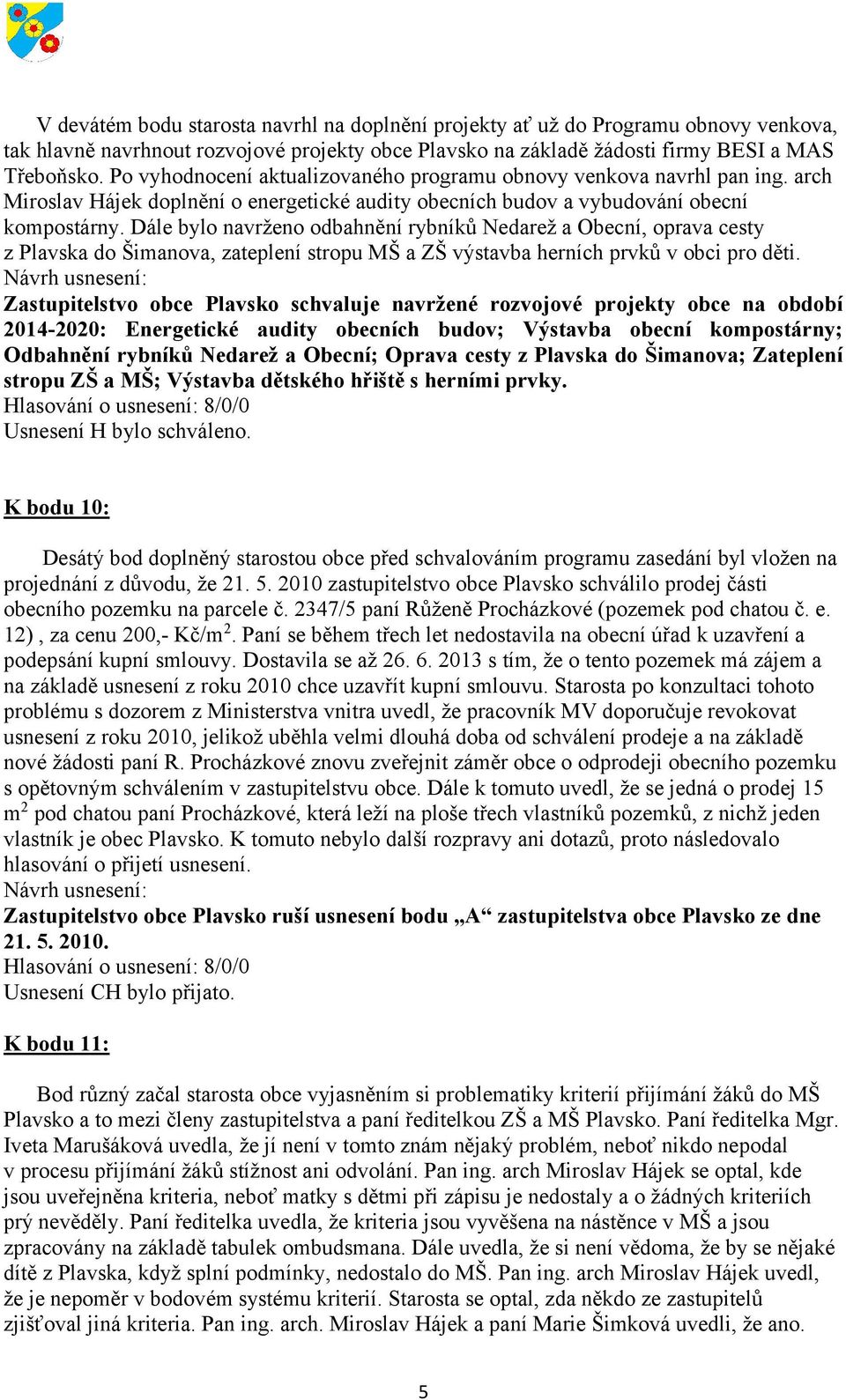 Dále bylo navrženo odbahnění rybníků Nedarež a Obecní, oprava cesty z Plavska do Šimanova, zateplení stropu MŠ a ZŠ výstavba herních prvků v obci pro děti.