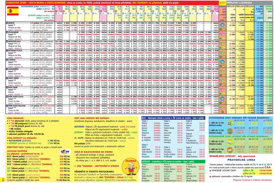 LET denní pobyt: (neděle/neděle) LET denní pobyt: (1. dítě/infnt ): 320 Kč/os. 420 Kč/os. CAR denní pobyt: (sobot/sobot) CAR denní pobyt: (1. dítě/infnt ): Cestoní pojištění: kždý den níc 320 Kč/os.