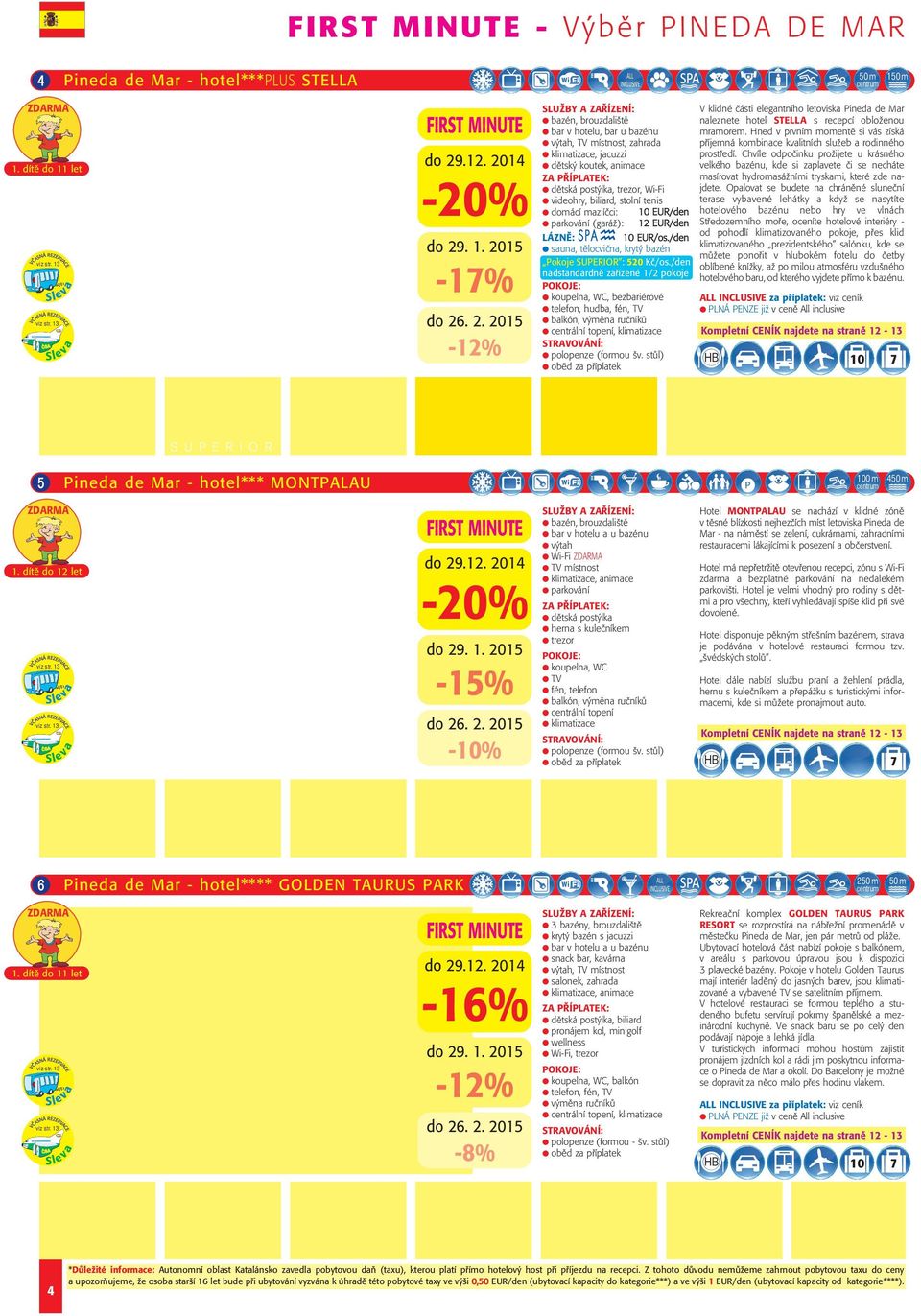 14 20% do 29. 1. 2015 1% do 26. 2. 2015 12% bzén, brouzdliště br hotelu, br u bzénu ýth, TV místnost, zhrd klimtizce, jcuzzi dětský koutek, nimce dětská postýlk, trezor, WiFi ideohry, bilird, stolní