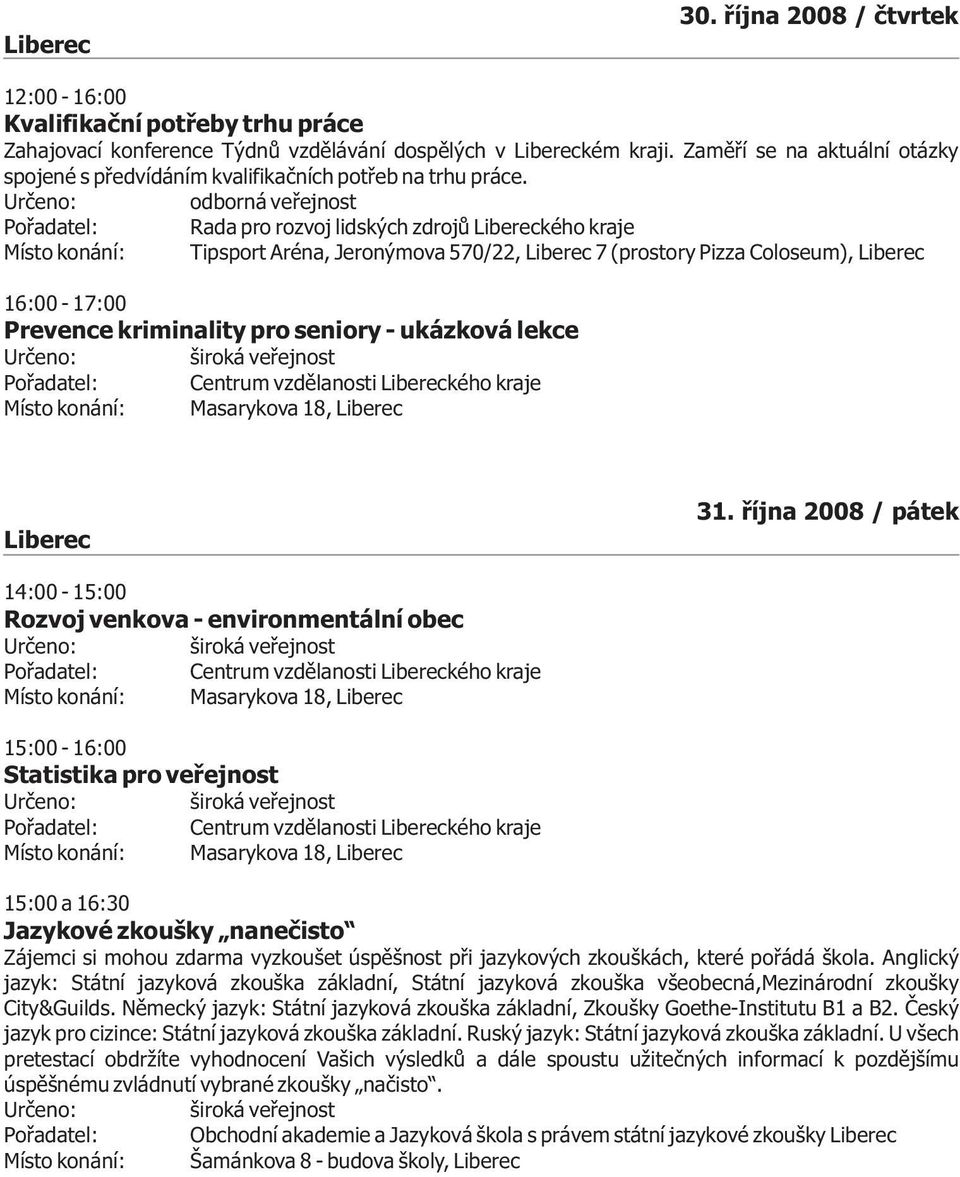 odborná veøejnost Poøadatel: Rada pro rozvoj lidských zdrojù kého kraje Místo konání: Tipsport Aréna, Jeronýmova 570/22, 7 (prostory Pizza Coloseum), 16:00-17:00 Prevence kriminality pro seniory -