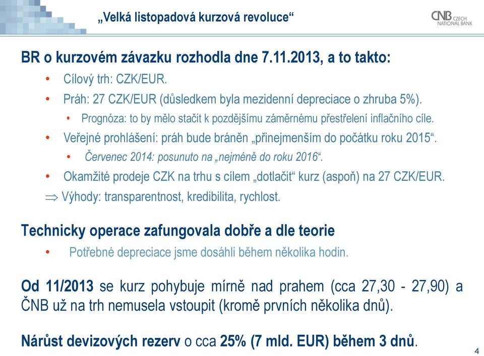 Okamžité prodeje CZK na trhu s cílem dotlačit kurz (aspoň) na 27 CZK/EUR. Výhody: transparentnost, kredibilita, rychlost.