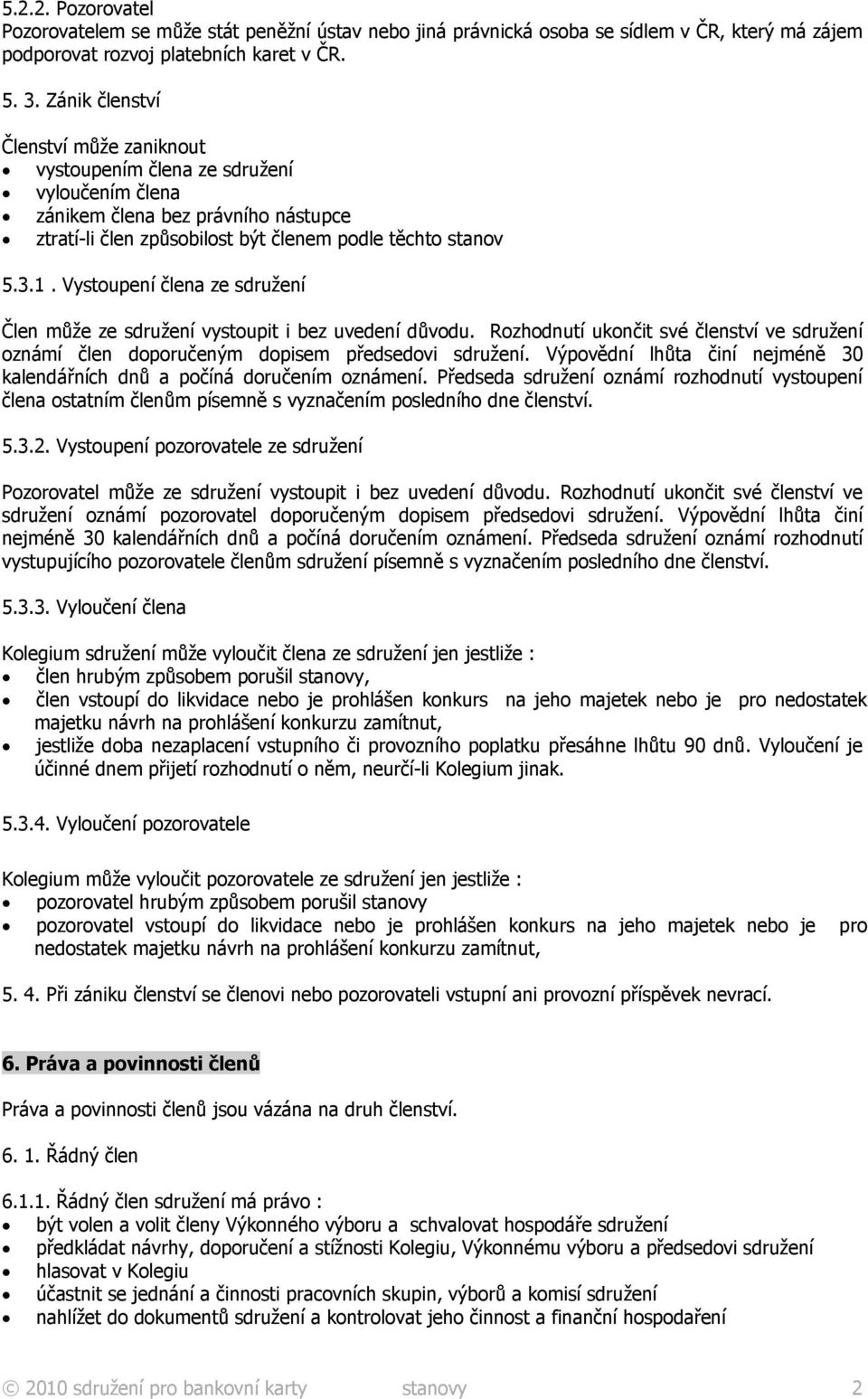 Vystoupení člena ze sdružení Člen může ze sdružení vystoupit i bez uvedení důvodu. Rozhodnutí ukončit své členství ve sdružení oznámí člen doporučeným dopisem předsedovi sdružení.