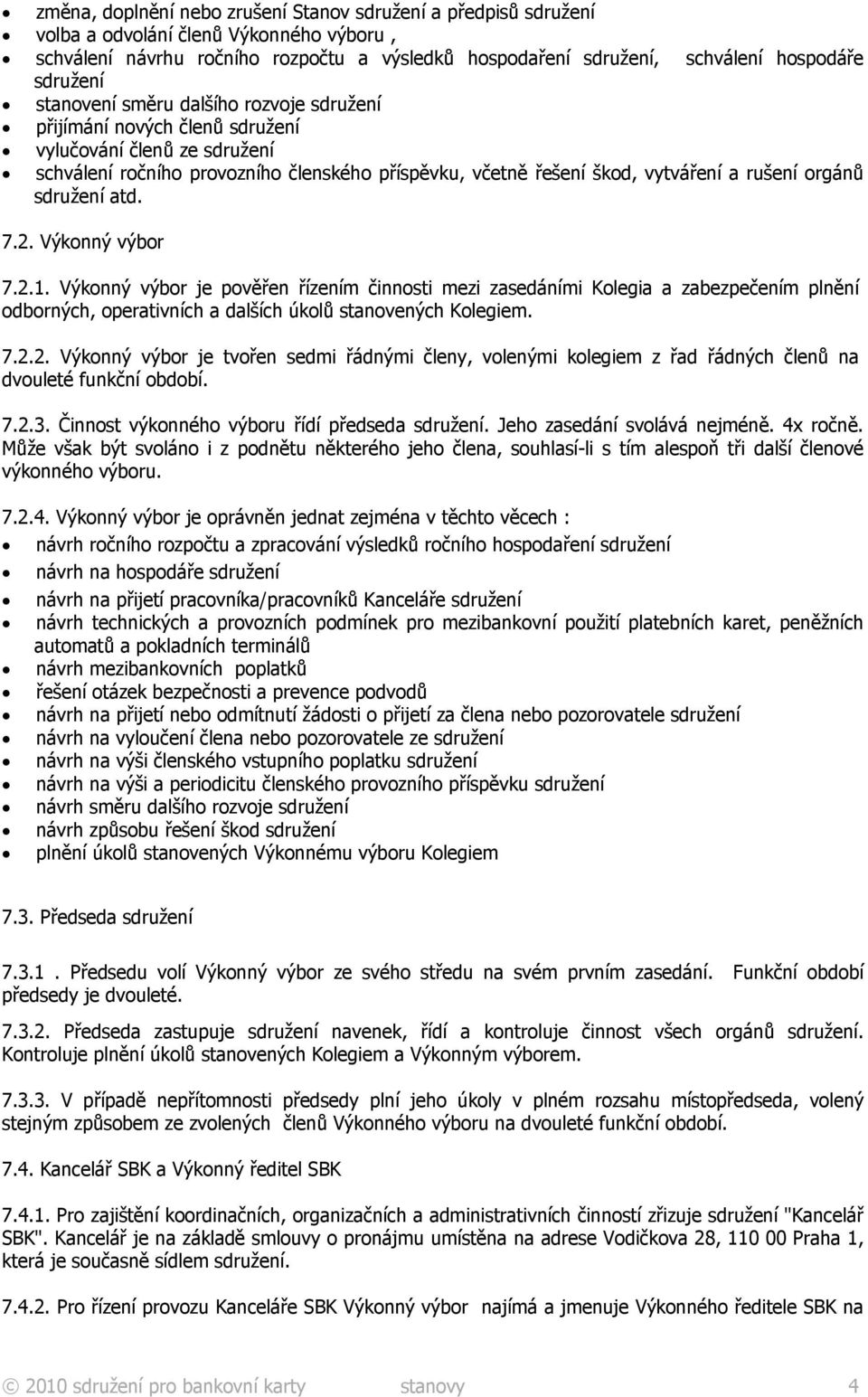 orgánů sdružení atd. 7.2. Výkonný výbor 7.2.1. Výkonný výbor je pověřen řízením činnosti mezi zasedáními Kolegia a zabezpečením plnění odborných, operativních a dalších úkolů stanovených Kolegiem. 7.2.2. Výkonný výbor je tvořen sedmi řádnými členy, volenými kolegiem z řad řádných členů na dvouleté funkční období.