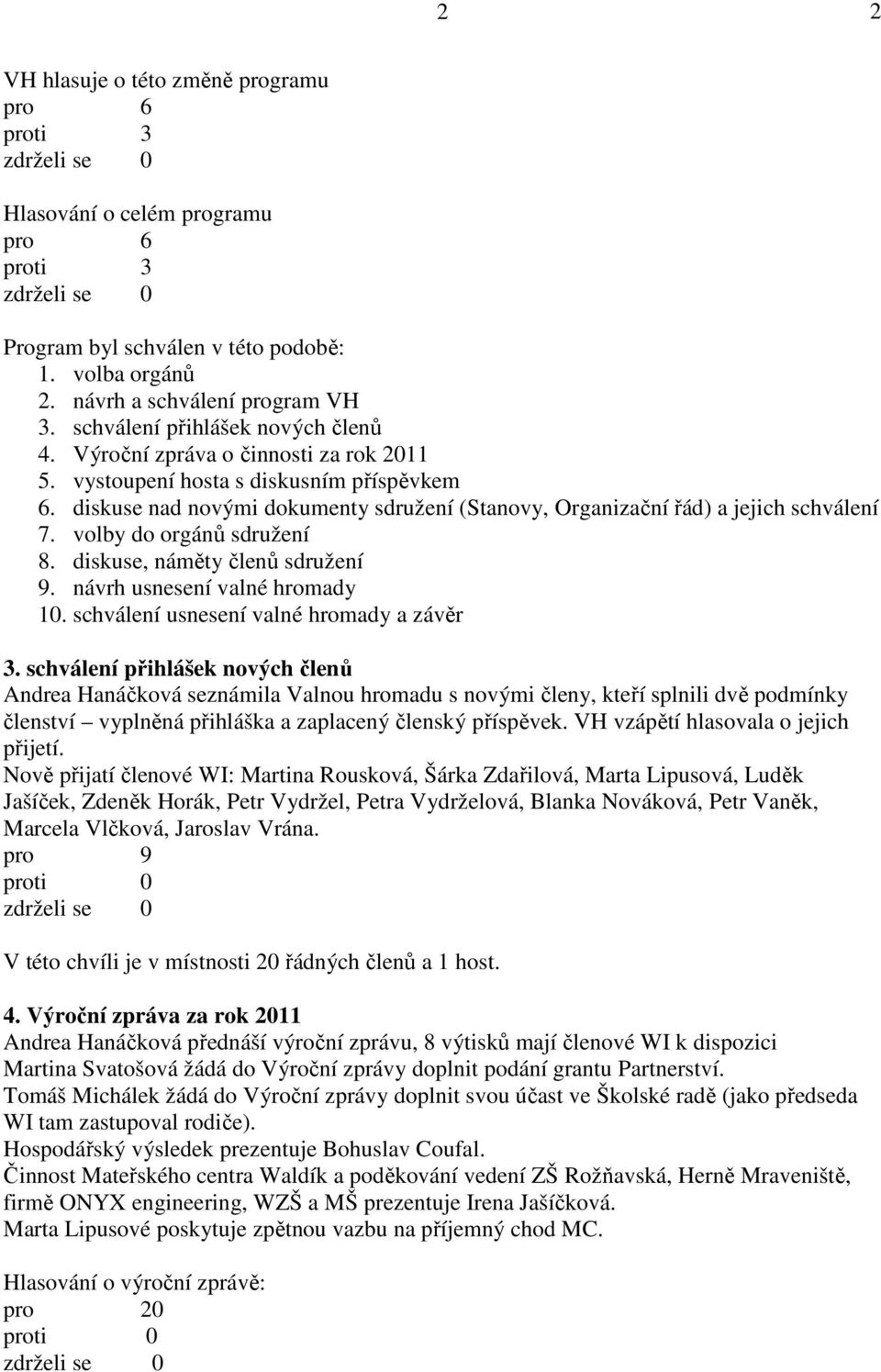 diskuse nad novými dokumenty sdružení (Stanovy, Organizační řád) a jejich schválení 7. volby do orgánů sdružení 8. diskuse, náměty členů sdružení 9. návrh usnesení valné hromady 10.