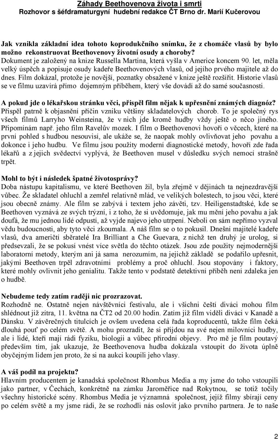 Dokument je založený na knize Russella Martina, která vyšla v Americe koncem 90. let, m la velký úsp ch a popisuje osudy kade e Beethovenových vlas, od jejího prvého majitele až do dnes.