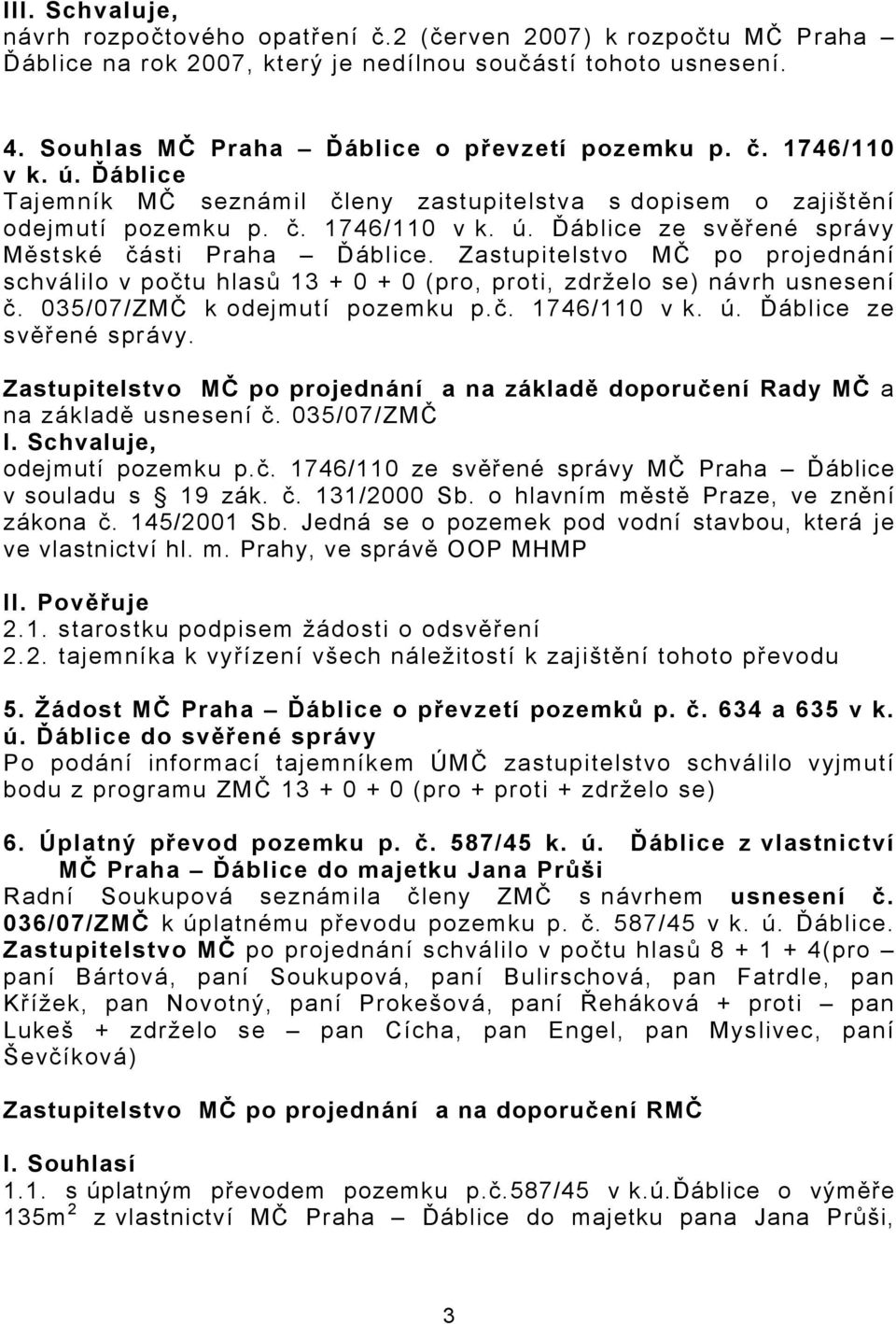 Zastupitelstvo MČ po projednání schválilo v počtu hlasů 13 + 0 + 0 (pro, proti, zdrželo se) návrh usnesení č. 035/07/ZMČ k odejmutí pozemku p.č. 1746/110 v k. ú. Ďáblice ze svěřené správy.