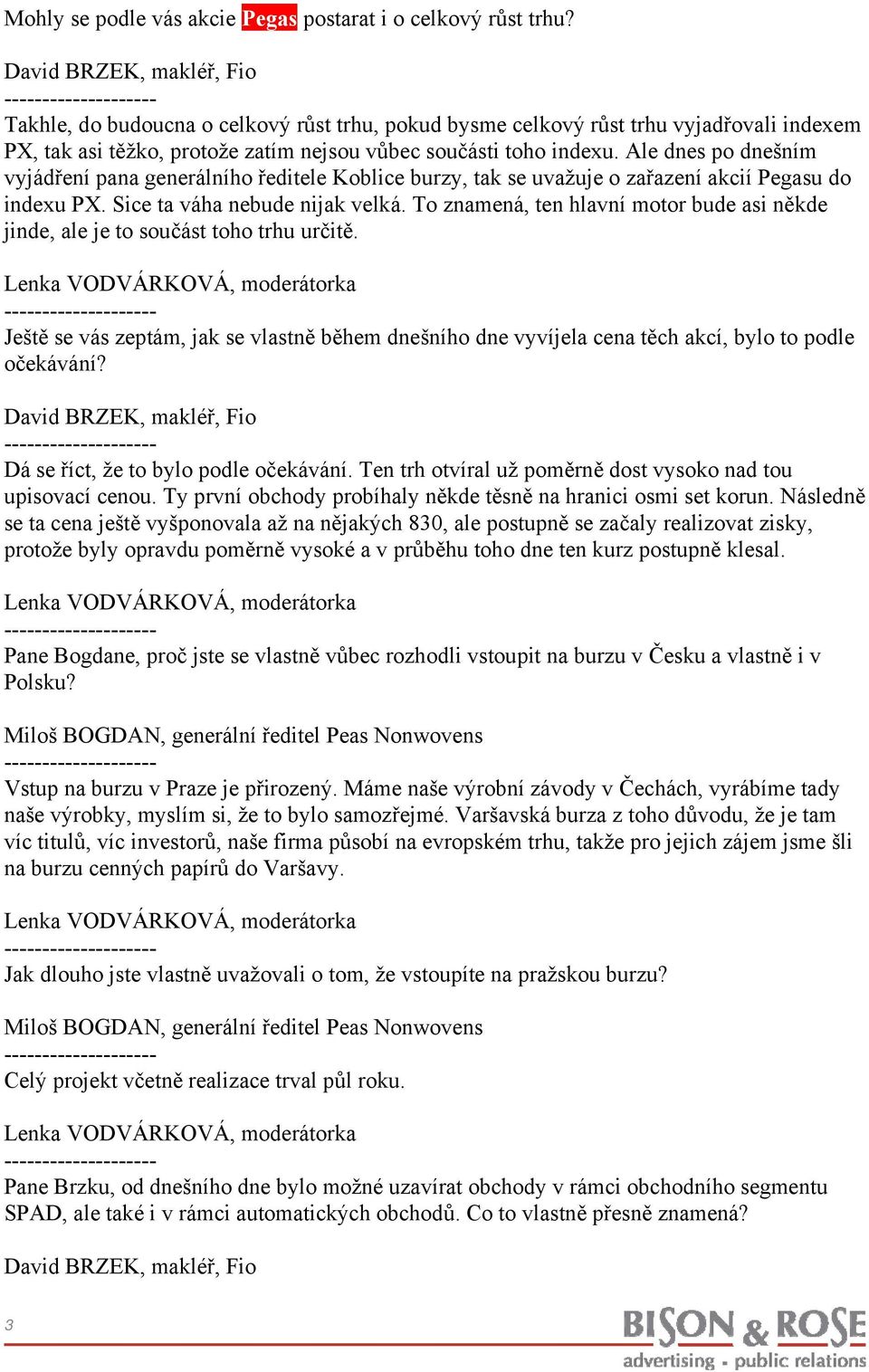 Ale dnes po dnešním vyjádření pana generálního ředitele Koblice burzy, tak se uvažuje o zařazení akcií Pegasu do indexu PX. Sice ta váha nebude nijak velká.