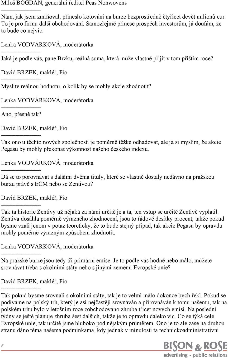 Tak ono u těchto nových společností je poměrně těžké odhadovat, ale já si myslím, že akcie Pegasu by mohly překonat výkonnost našeho českého indexu.