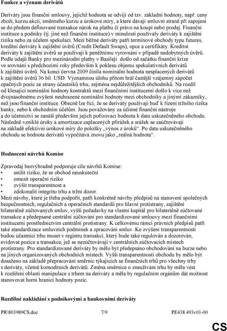 Finanční instituce a podniky (tj. jiné než finanční instituce) v minulosti používaly deriváty k zajištění rizika nebo za účelem spekulací.