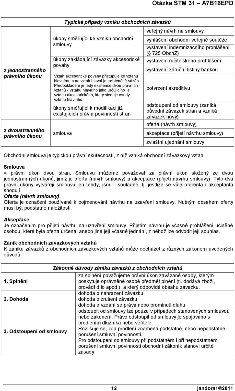 Předpokladem je tedy existence dvou právních vztahů - vztahu hlavního jako určujícího a vztahu akcesorického, který sleduje osudy vztahu hlavního.