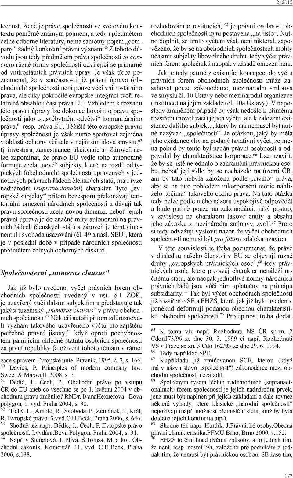 Je však třeba poznamenat, že v současnosti již právní úprava (obchodních) společností není pouze věcí vnitrostátního práva, ale díky pokročilé evropské integraci tvoří relativně obsáhlou část práva