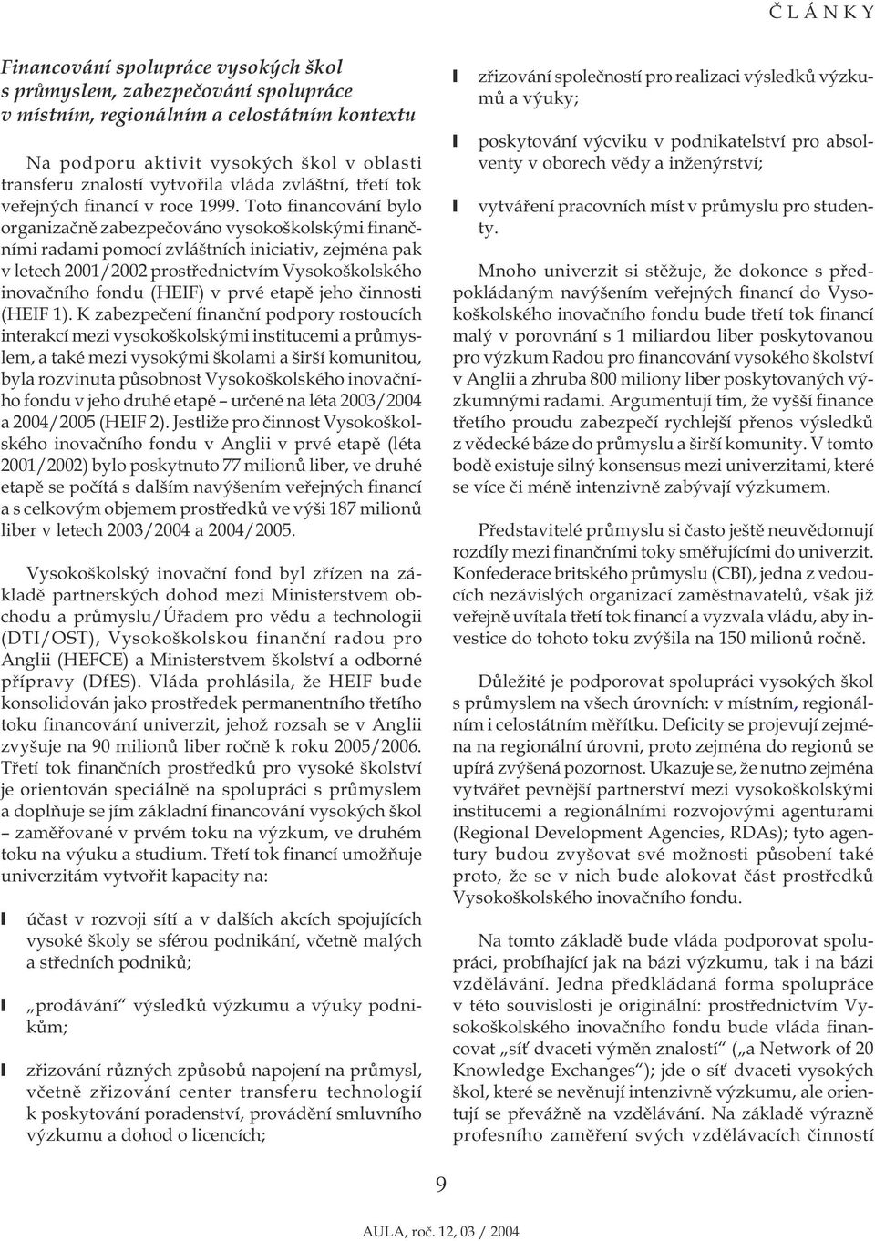 Toto financování bylo organizačně zabezpečováno vysokoškolskými finančními radami pomocí zvláštních iniciativ, zejména pak v letech 2001/2002 prostřednictvím Vysokoškolského inovačního fondu (HEIF) v