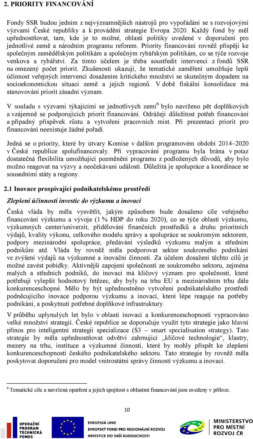 Priority financování rovněţ přispějí ke společným zemědělským politikám a společným rybářským politikám, co se týče rozvoje venkova a rybářství.