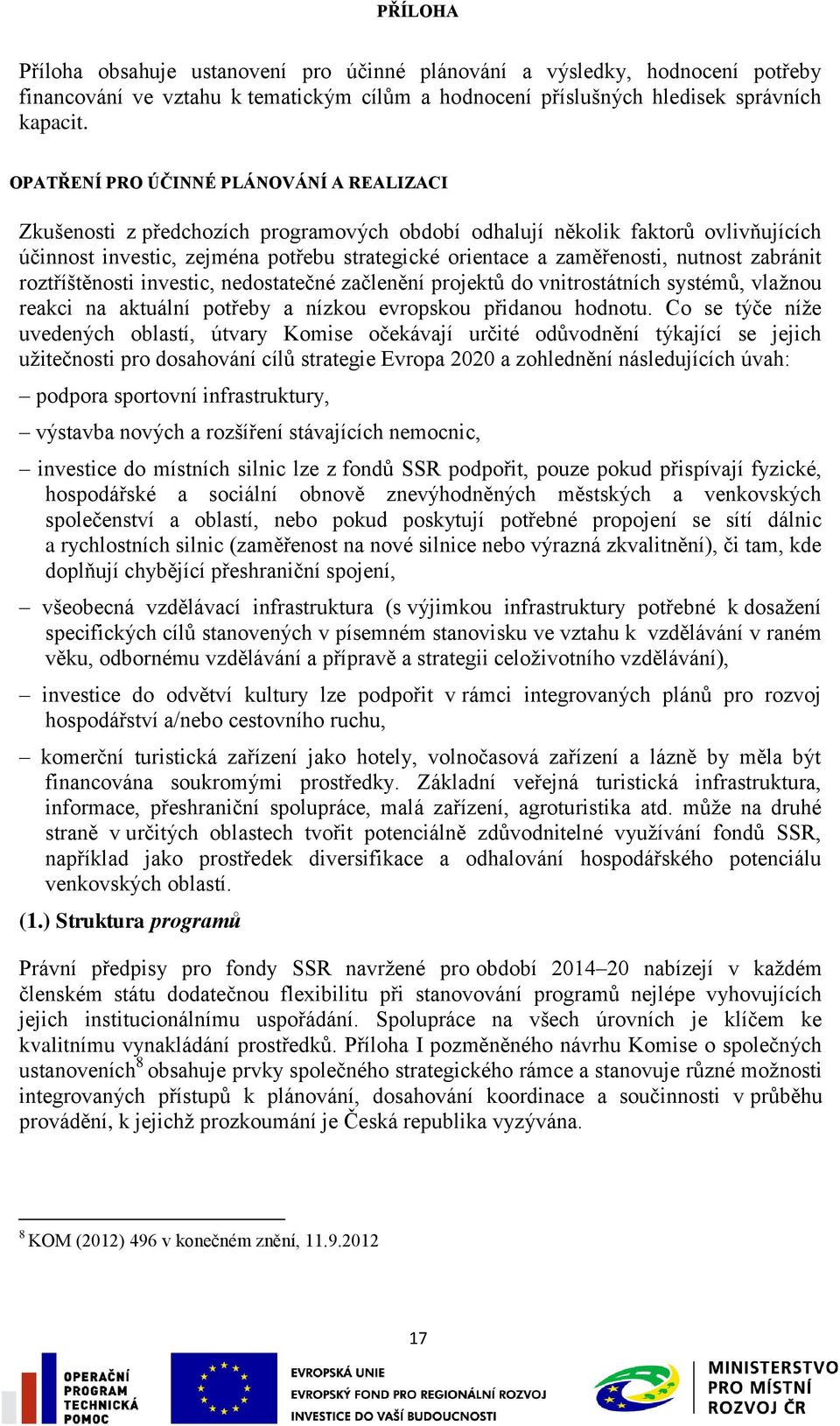 nutnost zabránit roztříštěnosti investic, nedostatečné začlenění projektů do vnitrostátních systémů, vlaţnou reakci na aktuální potřeby a nízkou evropskou přidanou hodnotu.