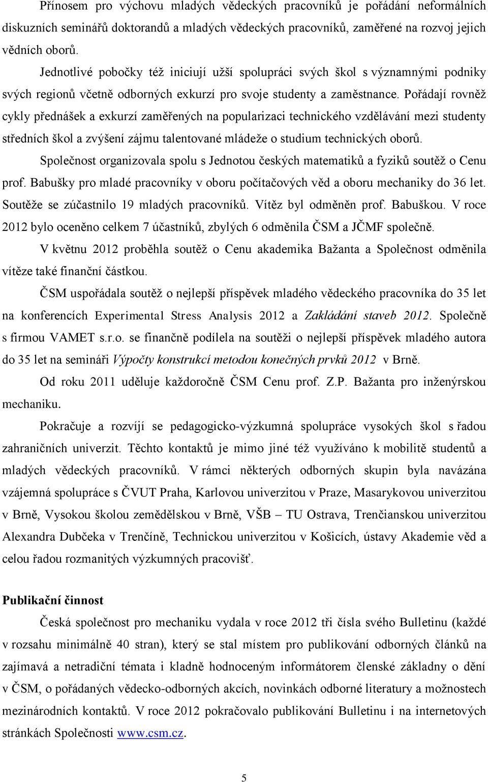 Pořádají rovněž cykly přednášek a exkurzí zaměřených na popularizaci technického vzdělávání mezi studenty středních škol a zvýšení zájmu talentované mládeže o studium technických oborů.