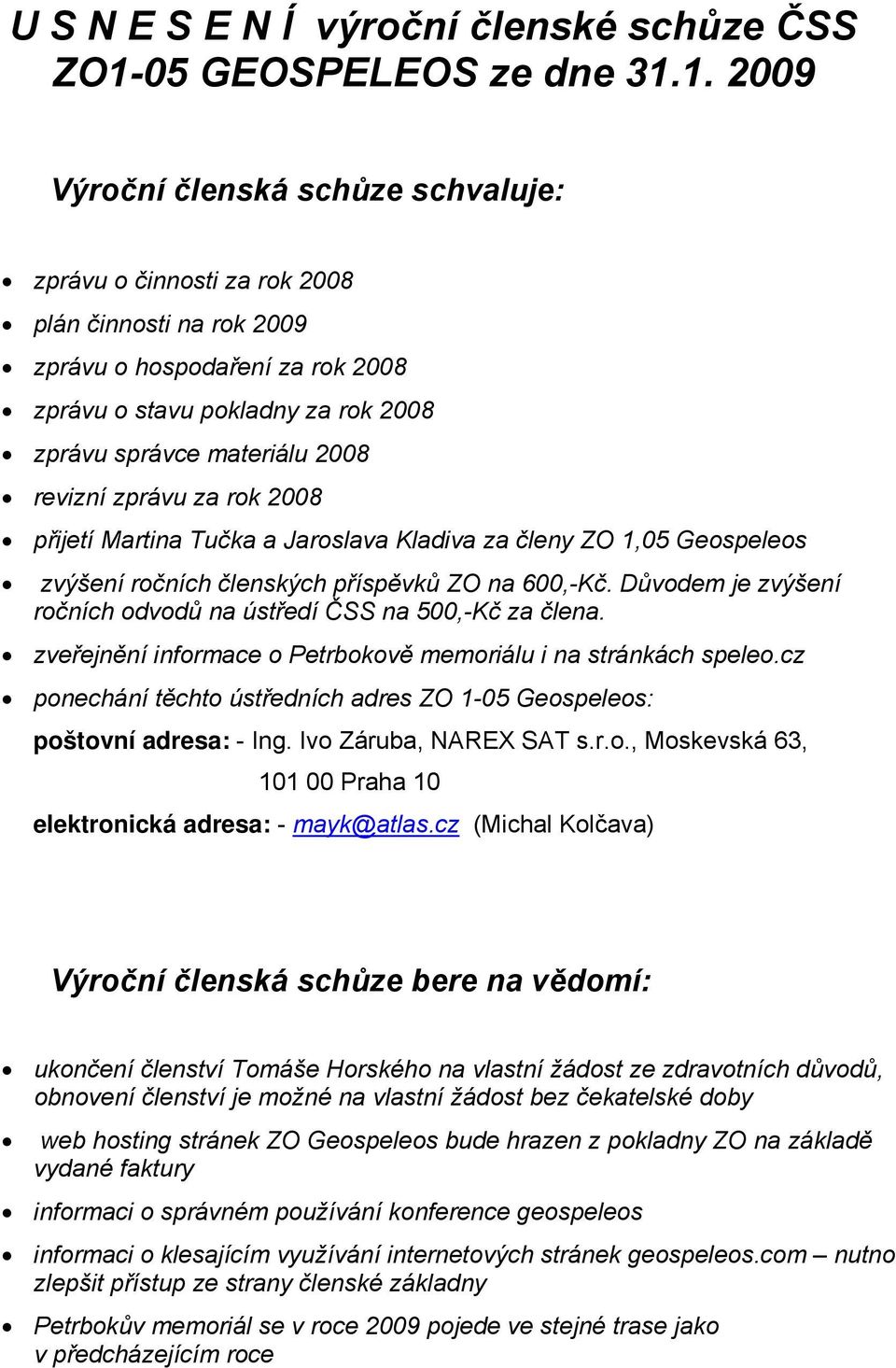 1. 2009 Výroční členská schůze schvaluje: zprávu o činnosti za rok 2008 plán činnosti na rok 2009 zprávu o hospodaření za rok 2008 zprávu o stavu pokladny za rok 2008 zprávu správce materiálu 2008