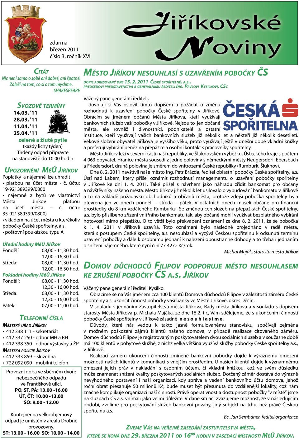 účtu: 19-921389399/0800 nájemné z bytů ve vlastnictví Města Jiříkov platbou na účet města č. účtu: 35-921389399/0800) vkladem na účet města u kterékoliv pobočky České spořitelny, a.s. poštovní poukázkou typu A Úřední hodiny MěÚ Jiříkov Pondělí 12,00-16,30 hod.