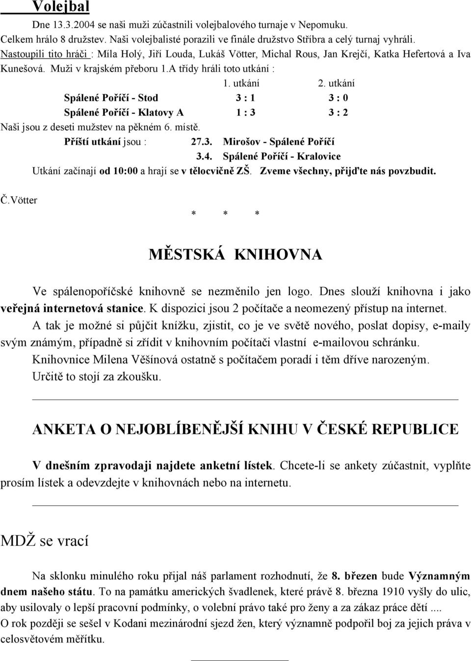 utkání Spálené Poříčí - Stod 3 : 1 3 : 0 Spálené Poříčí - Klatovy A 1 : 3 3 : 2 Naši jsou z deseti mužstev na pěkném 6. místě. Příští utkání jsou : 27.3. Mirošov - Spálené Poříčí 3.4.