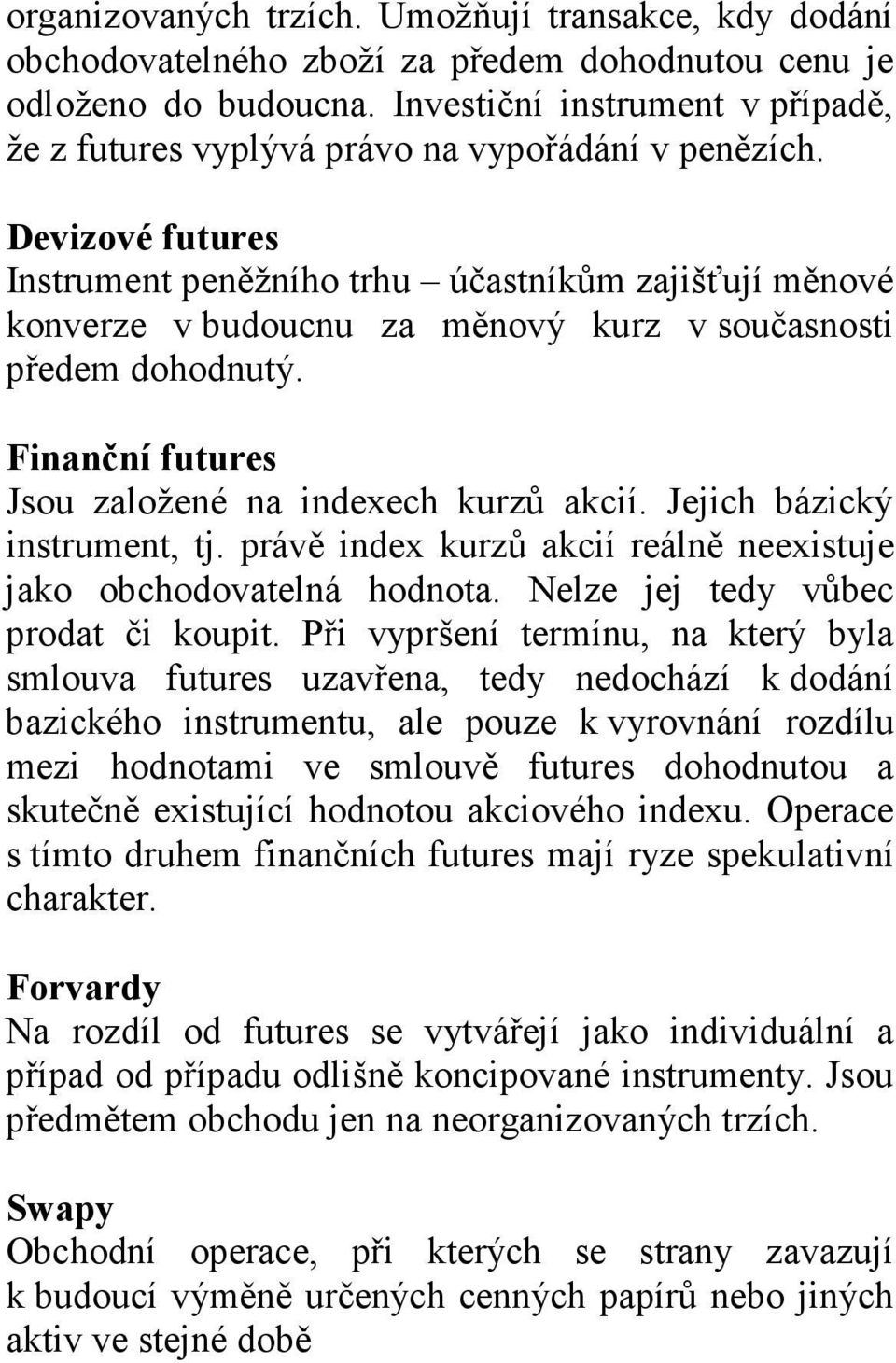 Devizové futures Instrument peněžního trhu účastníkům zajišťují měnové konverze v budoucnu za měnový kurz v současnosti předem dohodnutý. Finanční futures Jsou založené na indexech kurzů akcií.