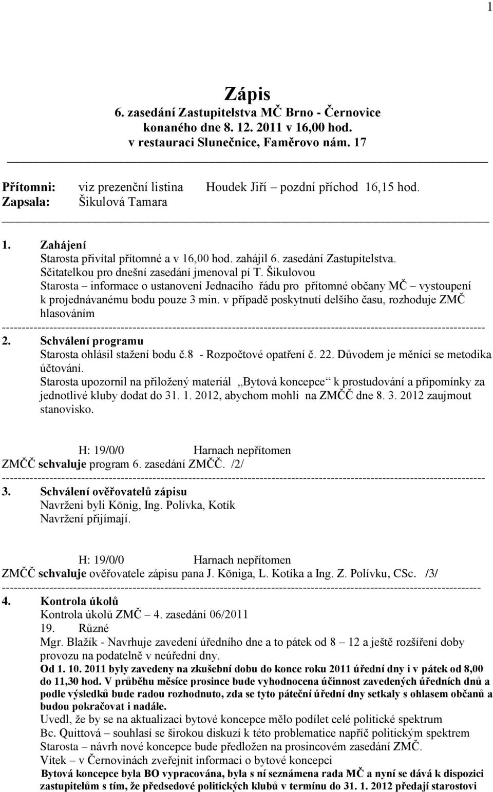 Sčitatelkou pro dnešní zasedání jmenoval pí T. Šikulovou Starosta informace o ustanovení Jednacího řádu pro přítomné občany MČ vystoupení k projednávanému bodu pouze 3 min.