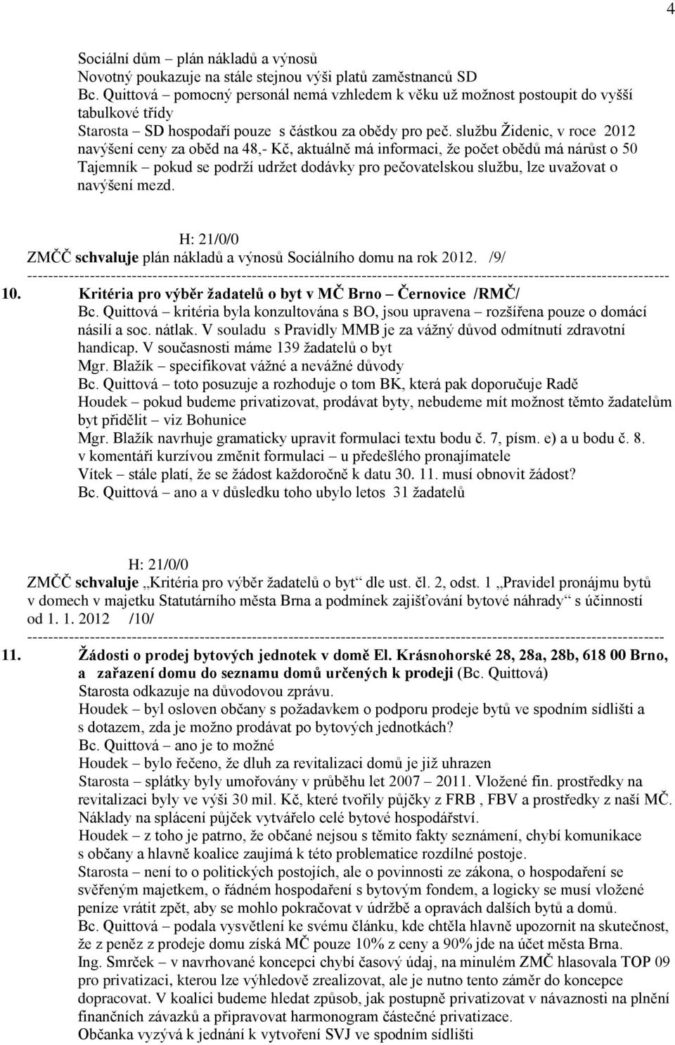 službu Židenic, v roce 2012 navýšení ceny za oběd na 48,- Kč, aktuálně má informaci, že počet obědů má nárůst o 50 Tajemník pokud se podrží udržet dodávky pro pečovatelskou službu, lze uvažovat o