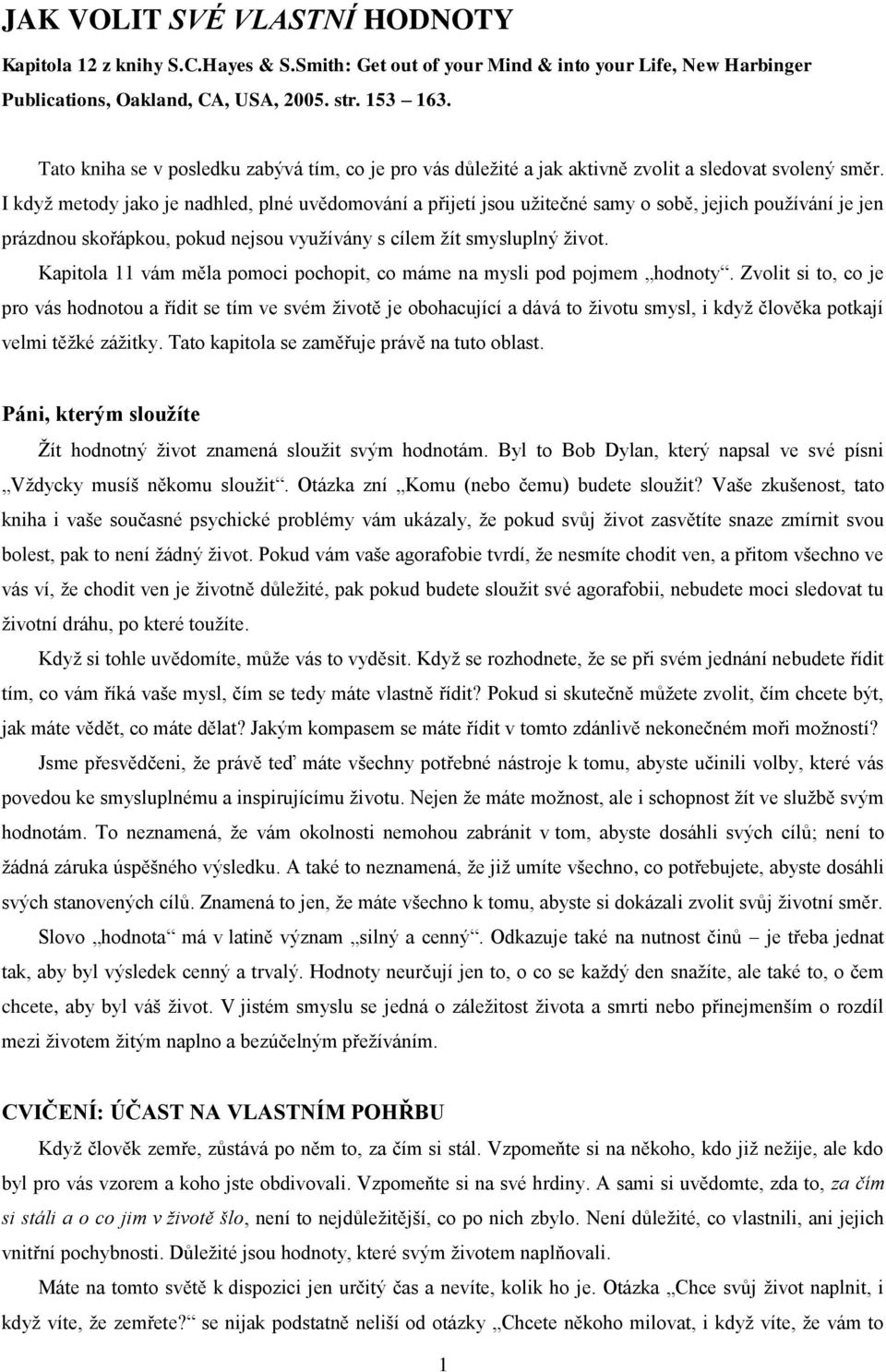 I kdyţ metody jako je nadhled, plné uvědomování a přijetí jsou uţitečné samy o sobě, jejich pouţívání je jen prázdnou skořápkou, pokud nejsou vyuţívány s cílem ţít smysluplný ţivot.