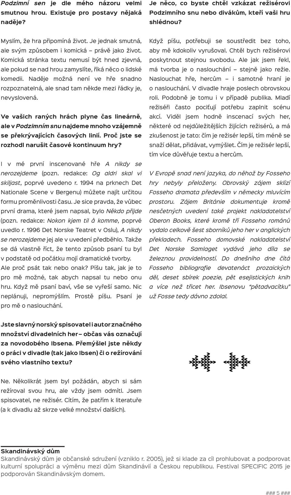 Komická stránka textu nemusí být hned zjevná, ale pokud se nad hrou zamyslíte, říká něco o lidské komedii. Naděje možná není ve hře snadno rozpoznatelná, ale snad tam někde mezi řádky je, nevyslovená.