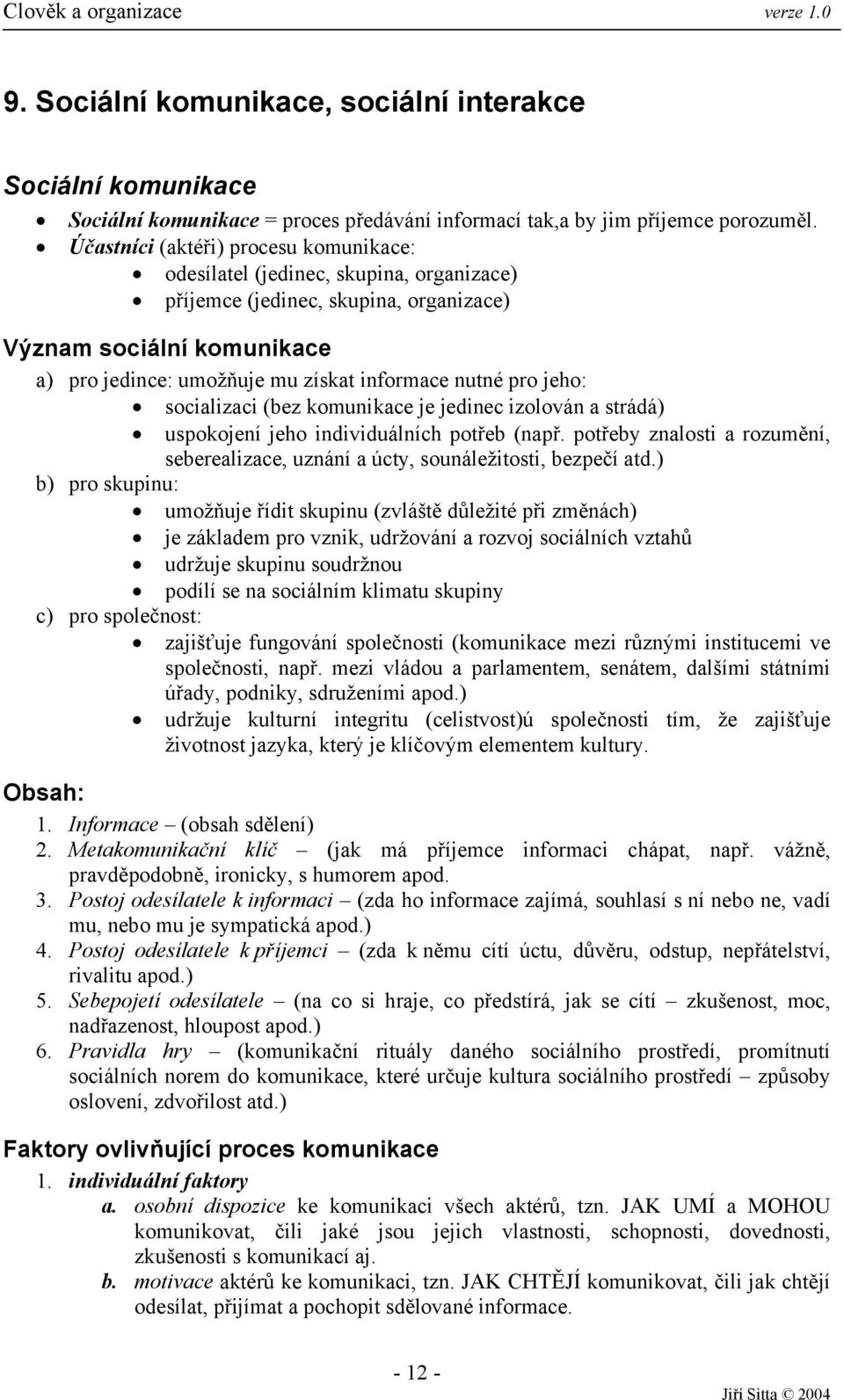 pro jeho: socializaci (bez komunikace je jedinec izolován a strádá) uspokojení jeho individuálních potřeb (např. potřeby znalosti a rozumění, seberealizace, uznání a úcty, sounáležitosti, bezpečí atd.