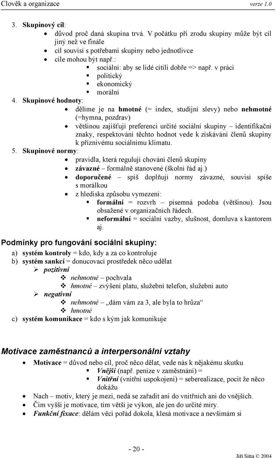 Skupinové hodnoty: dělíme je na hmotné (= index, studijní slevy) nebo nehmotné (=hymna, pozdrav) většinou zajišťují preferenci určité sociální skupiny identifikační znaky, respektování těchto hodnot