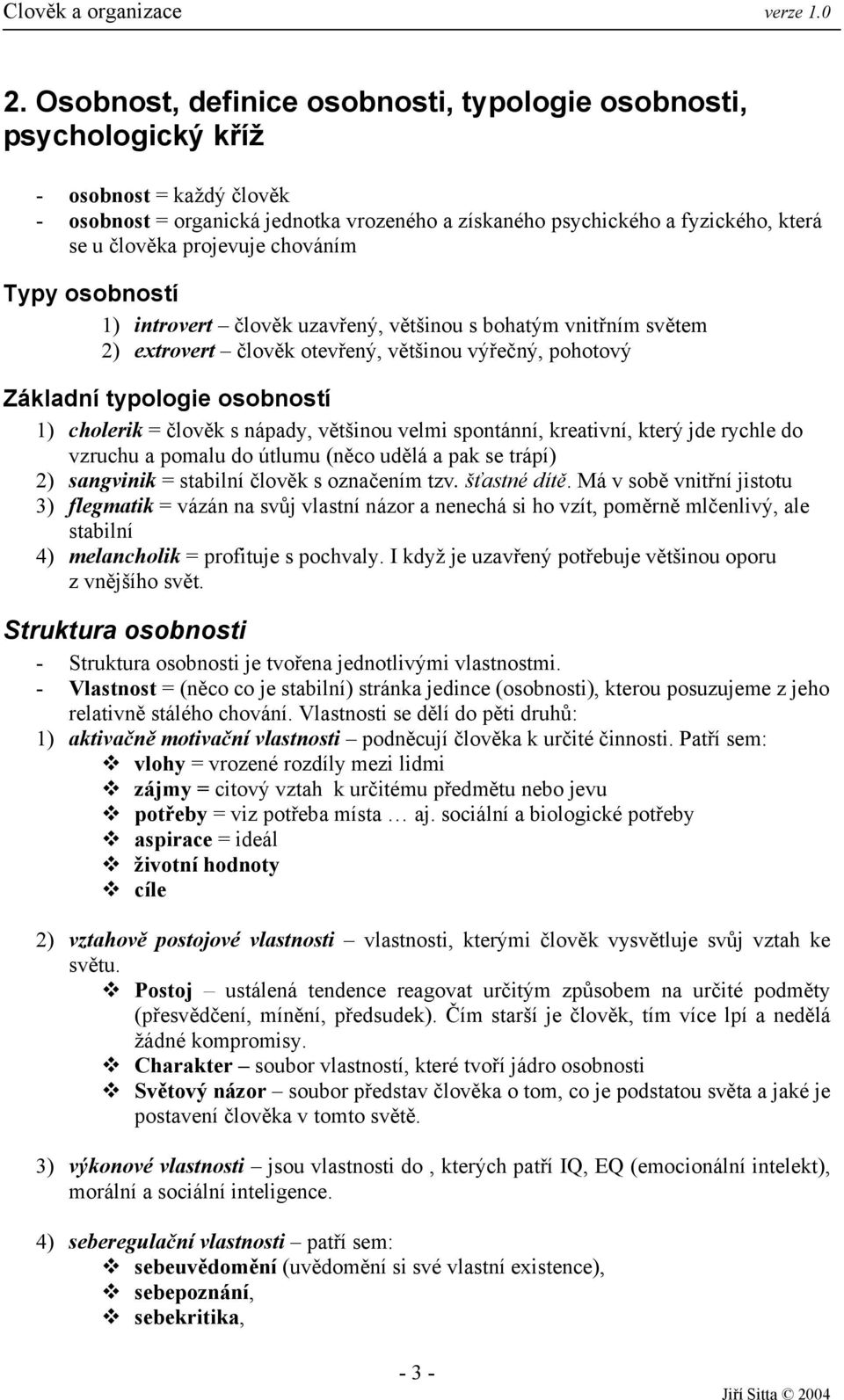 člověk s nápady, většinou velmi spontánní, kreativní, který jde rychle do vzruchu a pomalu do útlumu (něco udělá a pak se trápí) 2) sangvinik = stabilní člověk s označením tzv. šťastné dítě.