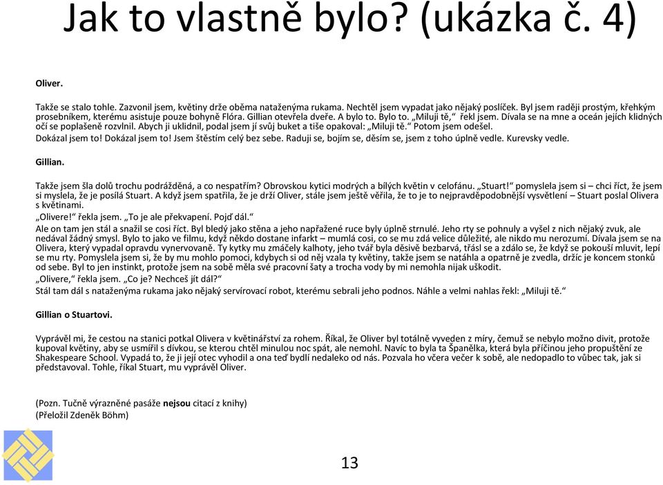 Dívala se na mne a oceán jejích klidných očí se poplašeně rozvlnil. Abych ji uklidnil, podal jsem jí svůj buket a tiše opakoval: Miluji tě. Potom jsem odešel. Dokázal jsem to!