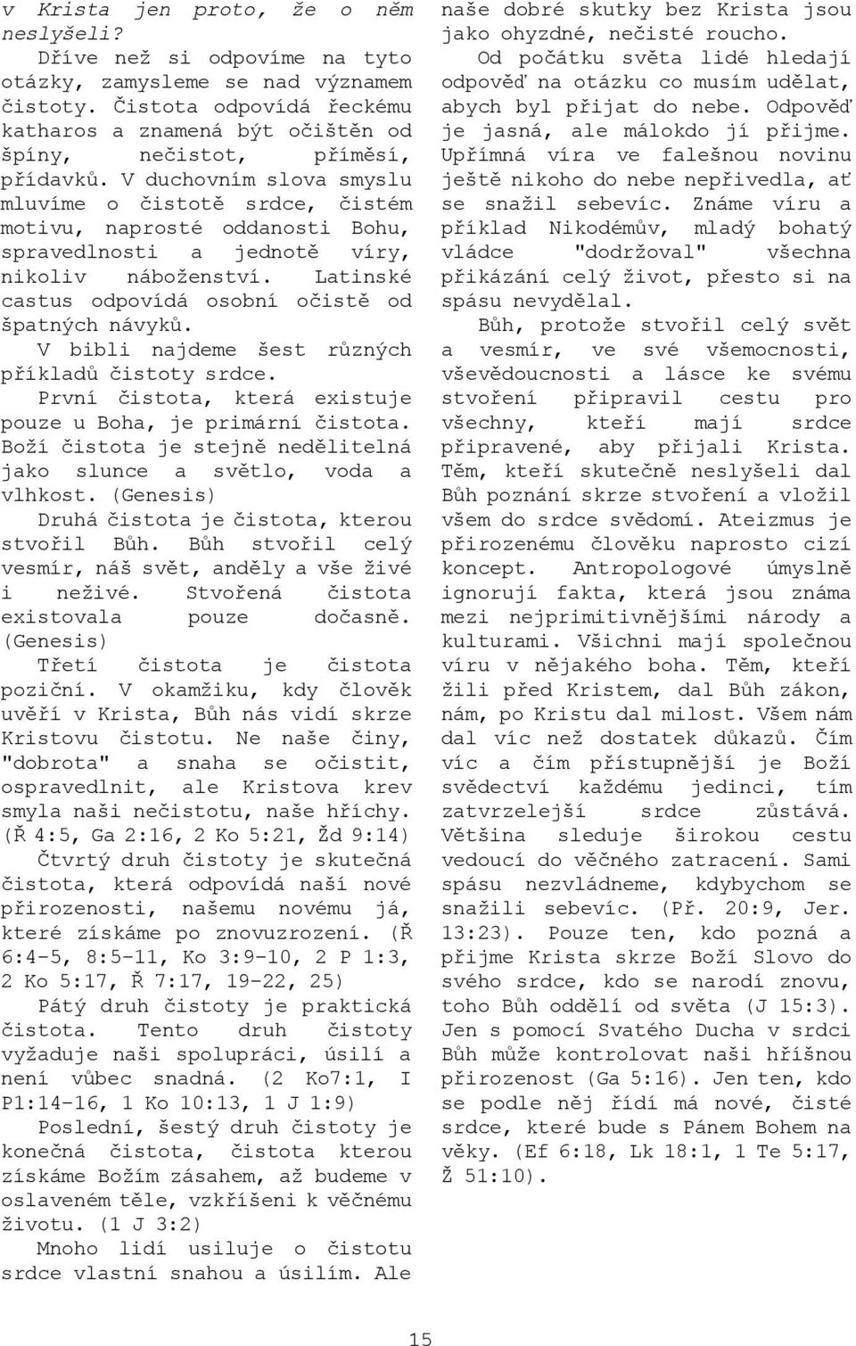 V duchovním slova smyslu mluvíme o čistotě srdce, čistém motivu, naprosté oddanosti Bohu, spravedlnosti a jednotě víry, nikoliv náboženství. Latinské castus odpovídá osobní očistě od špatných návyků.