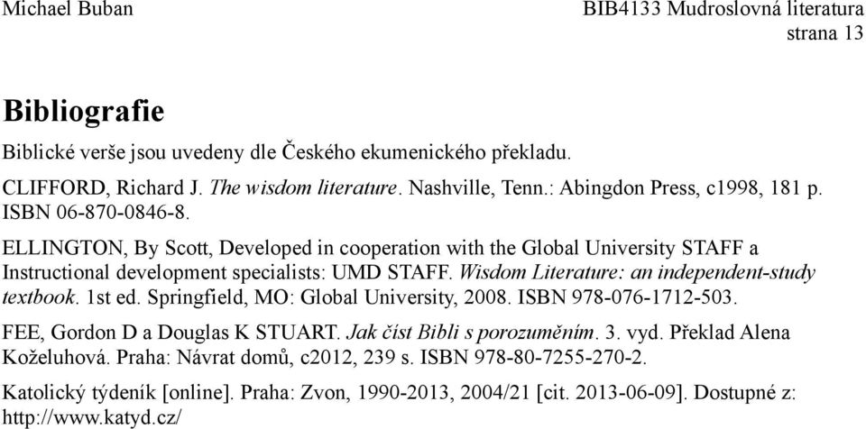 Wisdom Literature: an independent-study textbook. 1st ed. Springfield, MO: Global University, 2008. ISBN 978-076-1712-503. FEE, Gordon D a Douglas K STUART.