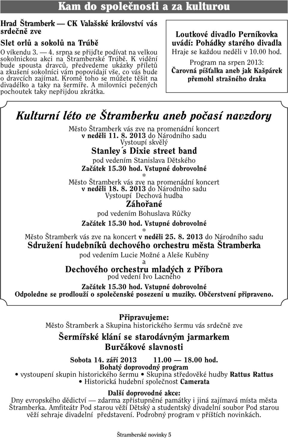 K vidûní bude spousta dravcû, pfiedvedeme ukázky pfiíletû a zku ení sokolníci vám popovídají v e, co vás bude o dravcích zajímat. Kromû toho se mûïete tû it na divadélko a taky na ermífie.