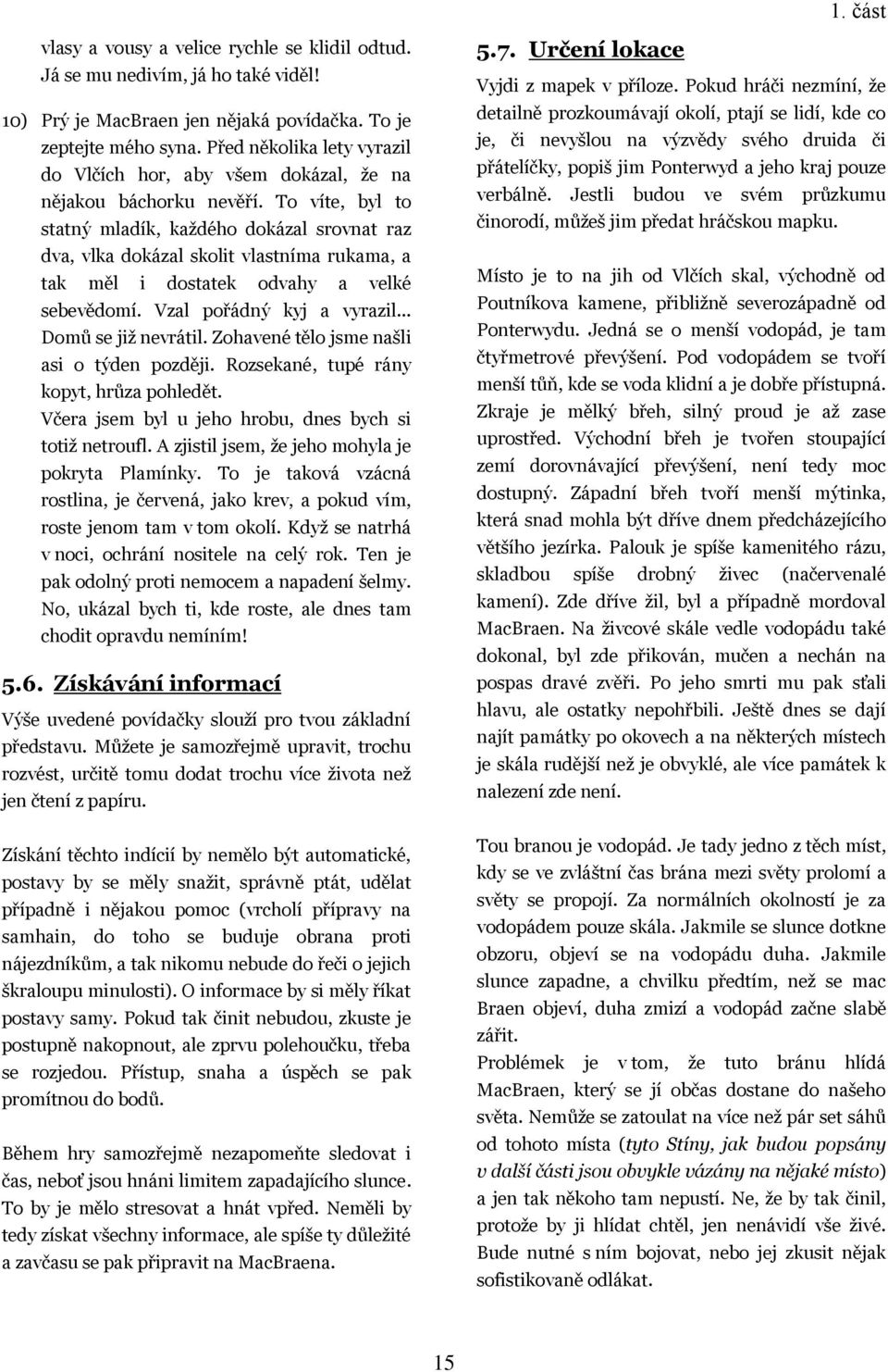 To víte, byl to statný mladík, kaţdého dokázal srovnat raz dva, vlka dokázal skolit vlastníma rukama, a tak měl i dostatek odvahy a velké sebevědomí. Vzal pořádný kyj a vyrazil... Domů se jiţ nevrátil.