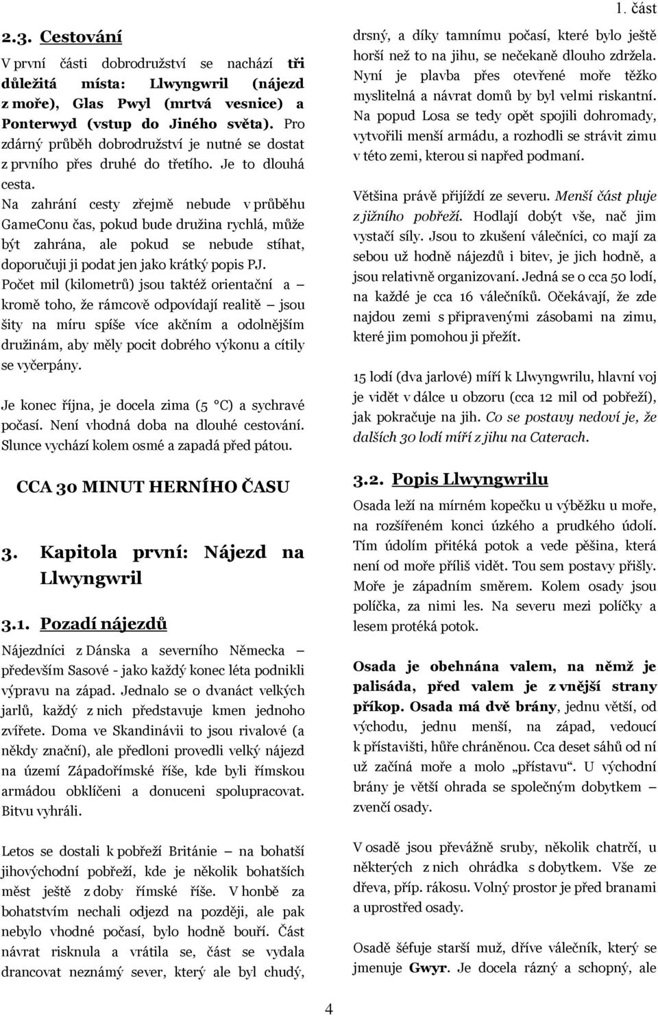 Na zahrání cesty zřejmě nebude v průběhu GameConu čas, pokud bude druţina rychlá, můţe být zahrána, ale pokud se nebude stíhat, doporučuji ji podat jen jako krátký popis PJ.