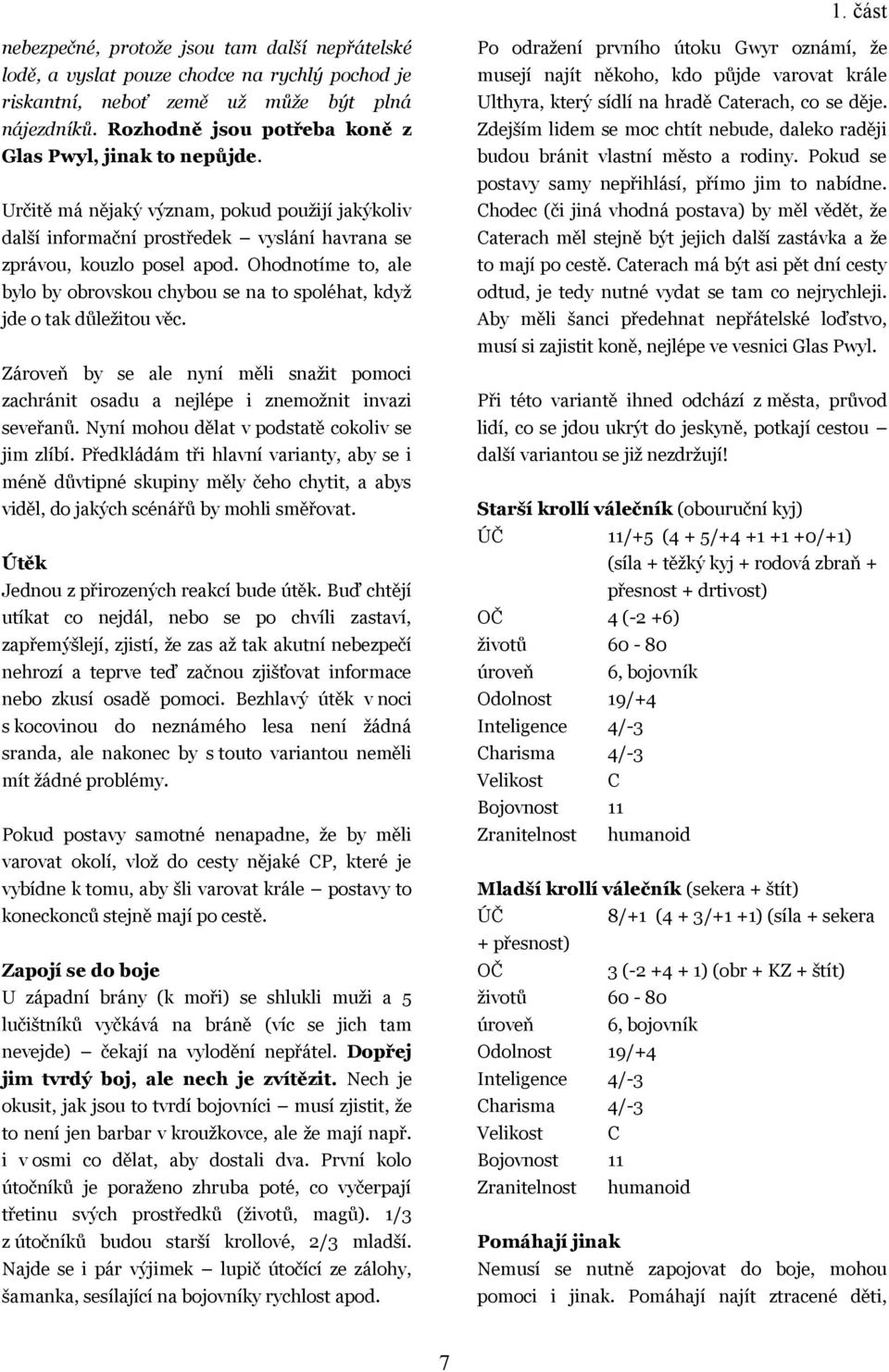 Ohodnotíme to, ale bylo by obrovskou chybou se na to spoléhat, kdyţ jde o tak důleţitou věc. Zároveň by se ale nyní měli snaţit pomoci zachránit osadu a nejlépe i znemoţnit invazi seveřanů.