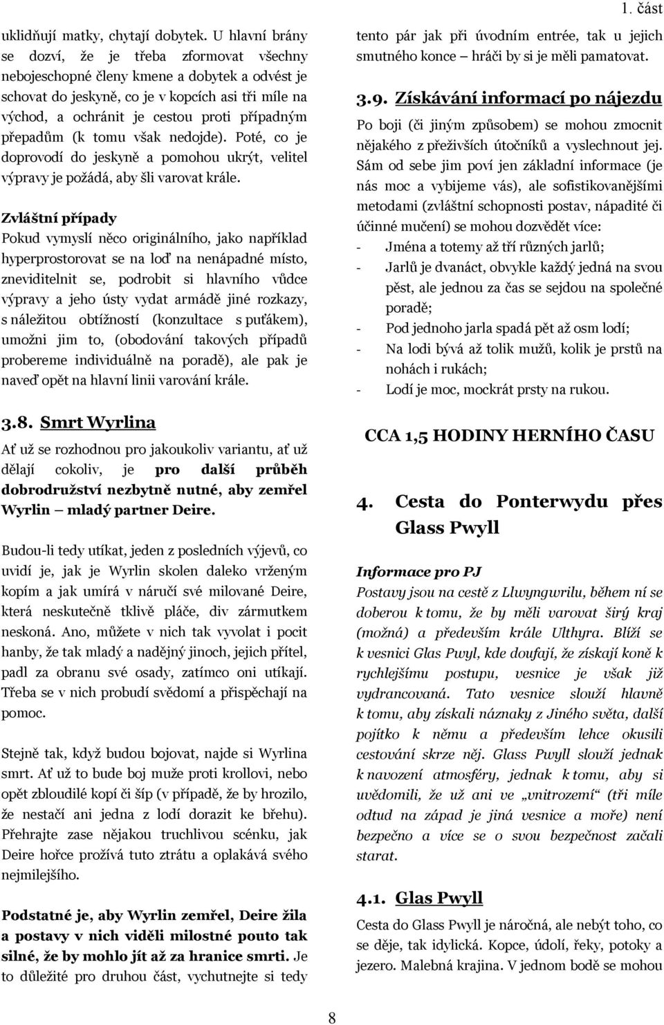 přepadům (k tomu však nedojde). Poté, co je doprovodí do jeskyně a pomohou ukrýt, velitel výpravy je poţádá, aby šli varovat krále.