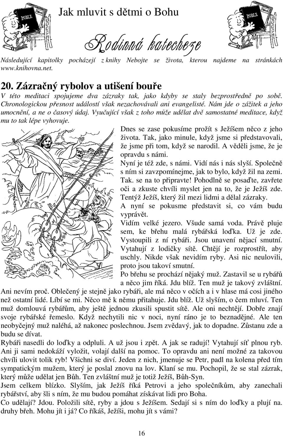 Nám jde o zážitek a jeho umocnění, a ne o časový údaj. Vyučující však z toho může udělat dvě samostatné meditace, když mu to tak lépe vyhovuje.